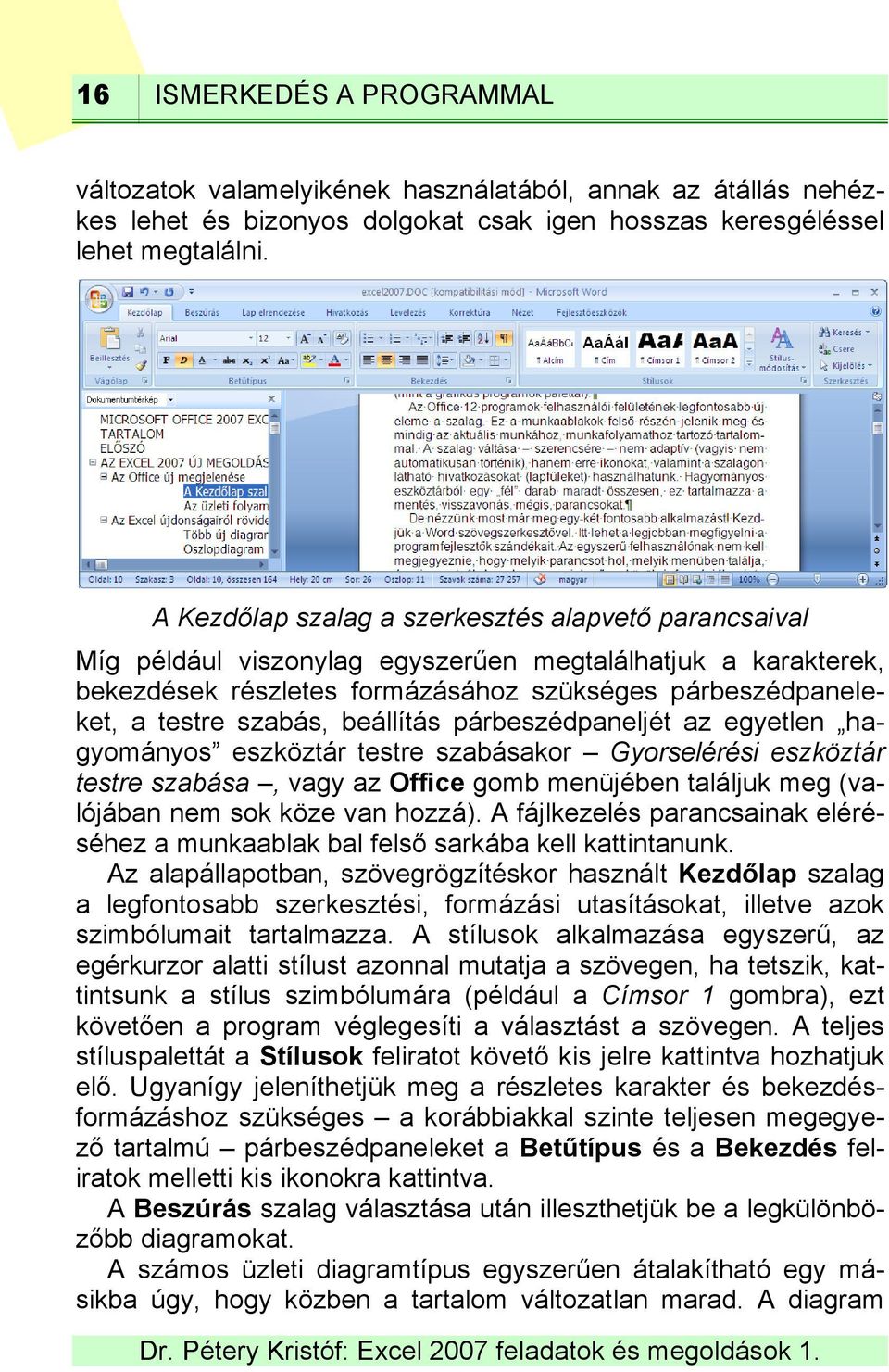 beállítás párbeszédpaneljét az egyetlen hagyományos eszköztár testre szabásakor Gyorselérési eszköztár testre szabása, vagy az Office gomb menüjében találjuk meg (valójában nem sok köze van hozzá).