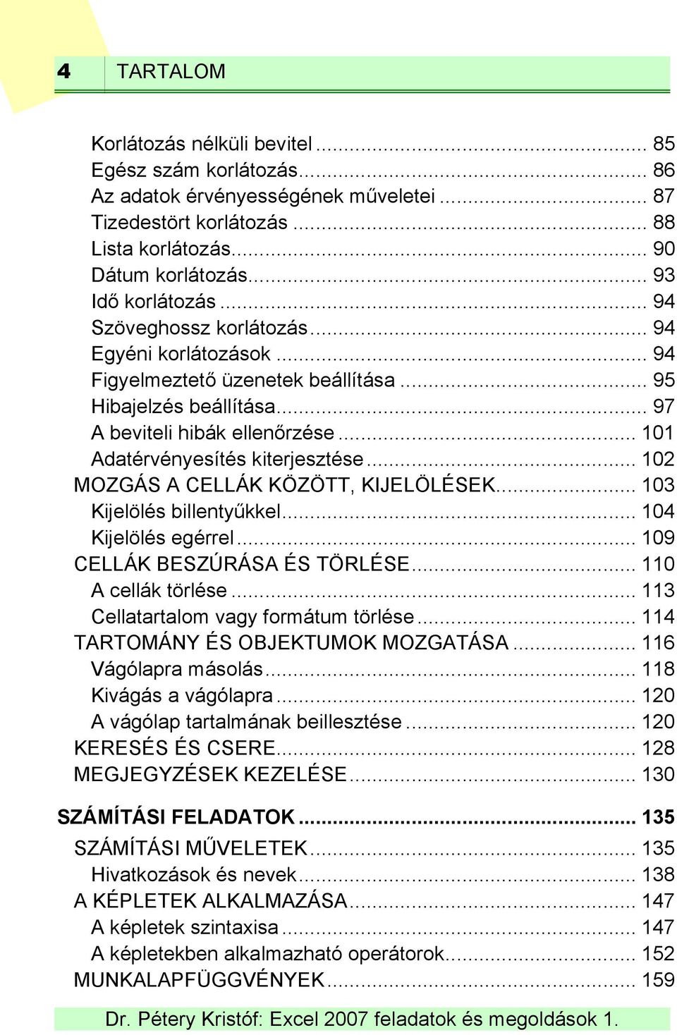 .. 101 Adatérvényesítés kiterjesztése... 102 MOZGÁS A CELLÁK KÖZÖTT, KIJELÖLÉSEK... 103 Kijelölés billentyűkkel... 104 Kijelölés egérrel... 109 CELLÁK BESZÚRÁSA ÉS TÖRLÉSE... 110 A cellák törlése.