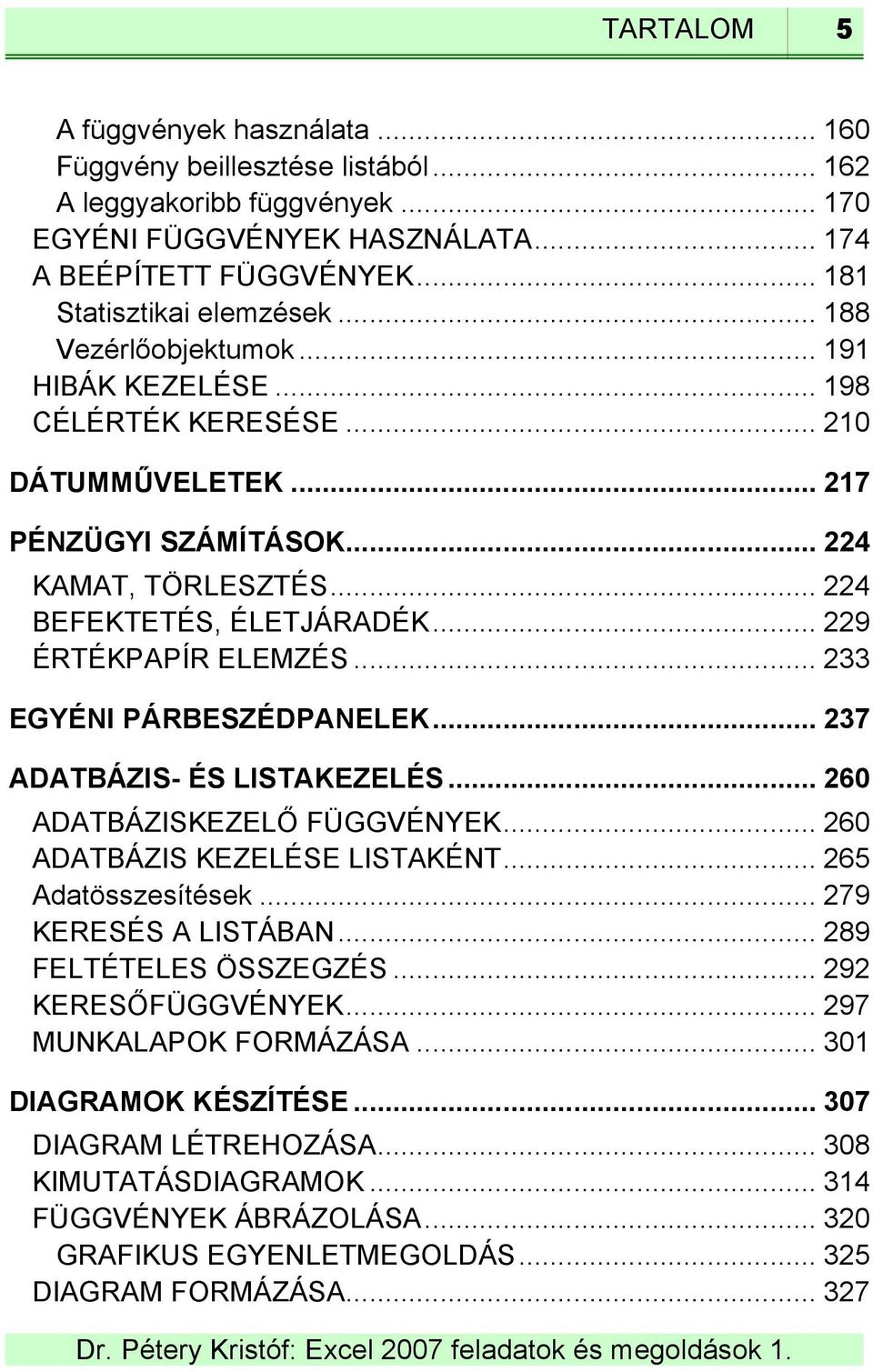 .. 229 ÉRTÉKPAPÍR ELEMZÉS... 233 EGYÉNI PÁRBESZÉDPANELEK... 237 ADATBÁZIS- ÉS LISTAKEZELÉS... 260 ADATBÁZISKEZELŐ FÜGGVÉNYEK... 260 ADATBÁZIS KEZELÉSE LISTAKÉNT... 265 Adatösszesítések.