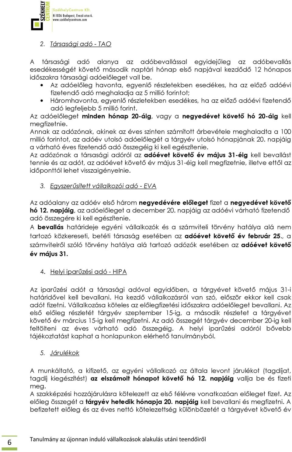 Az adóelőleg havonta, egyenlő részletekben esedékes, ha az előző adóévi fizetendő adó meghaladja az 5 millió forintot; Háromhavonta, egyenlő részletekben esedékes, ha az előző adóévi fizetendő adó