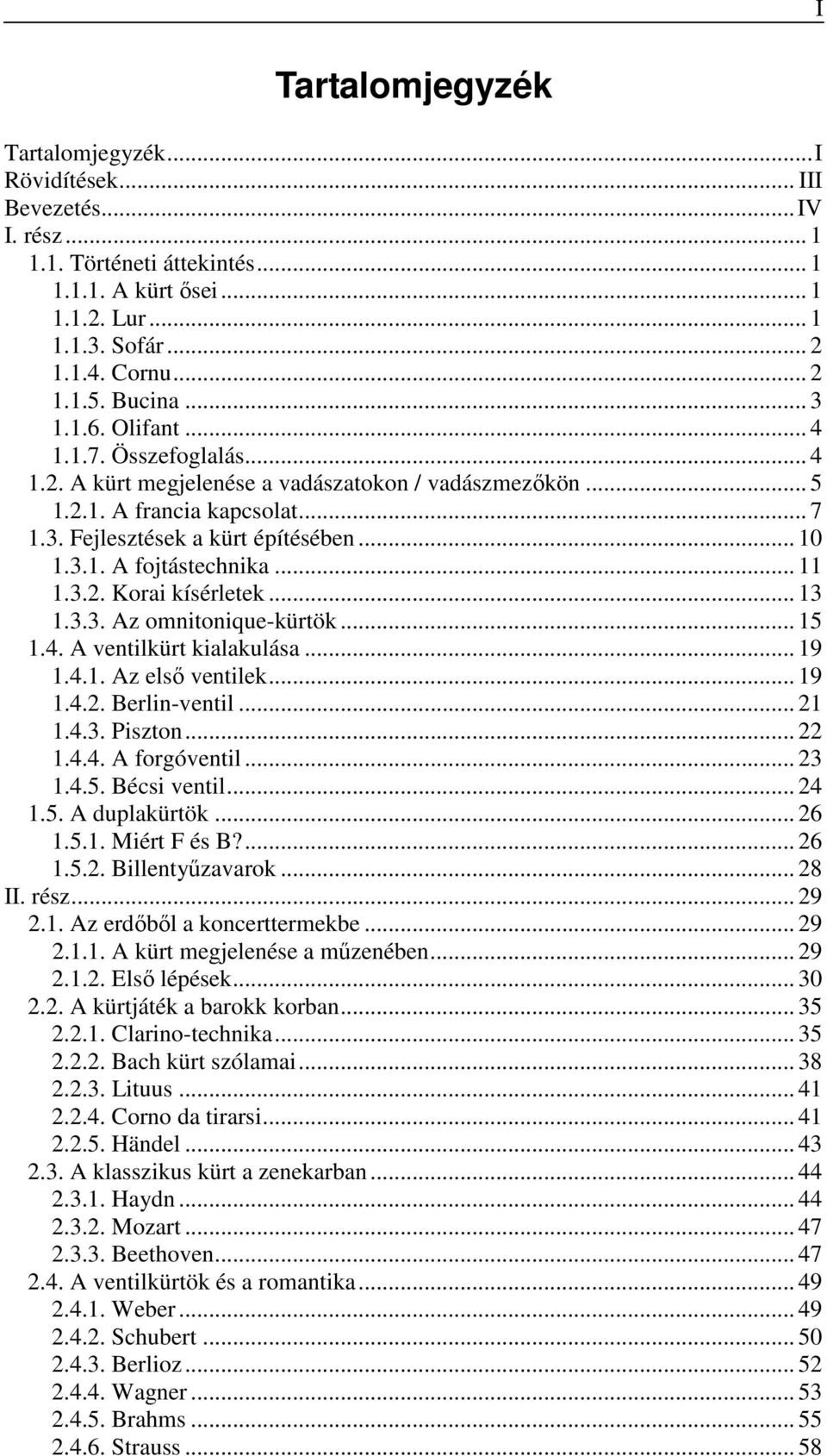 .. 11 1.3.2. Korai kísérletek... 13 1.3.3. Az omnitonique-kürtök... 15 1.4. A ventilkürt kialakulása... 19 1.4.1. Az első ventilek... 19 1.4.2. Berlin-ventil... 21 1.4.3. Piszton... 22 1.4.4. A forgóventil.