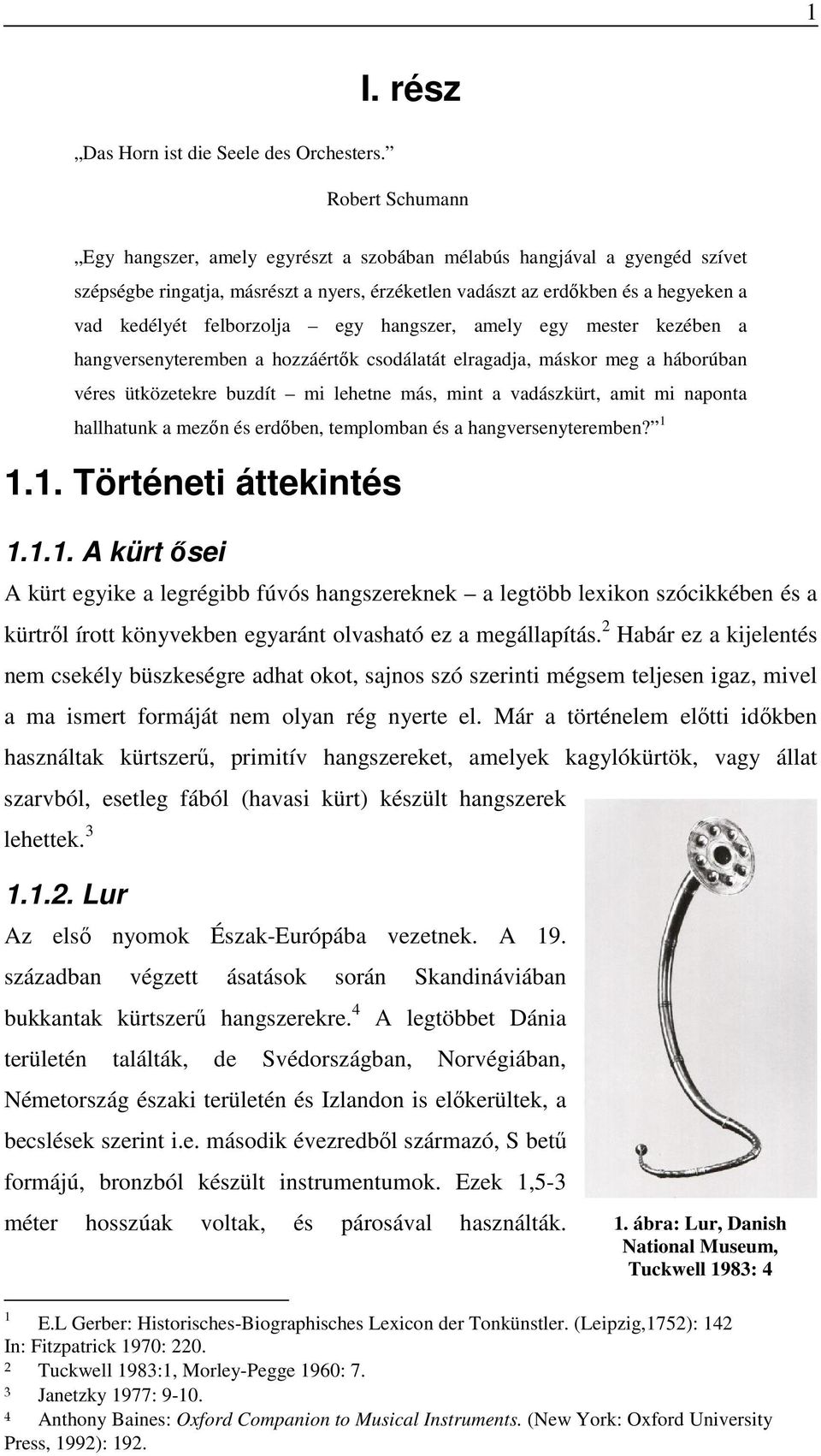 felborzolja egy hangszer, amely egy mester kezében a hangversenyteremben a hozzáértők csodálatát elragadja, máskor meg a háborúban véres ütközetekre buzdít mi lehetne más, mint a vadászkürt, amit mi