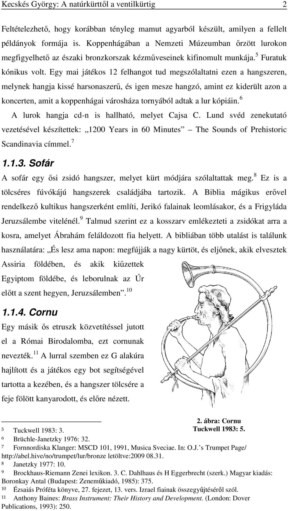Egy mai játékos 12 felhangot tud megszólaltatni ezen a hangszeren, melynek hangja kissé harsonaszerű, és igen mesze hangzó, amint ez kiderült azon a koncerten, amit a koppenhágai városháza tornyából