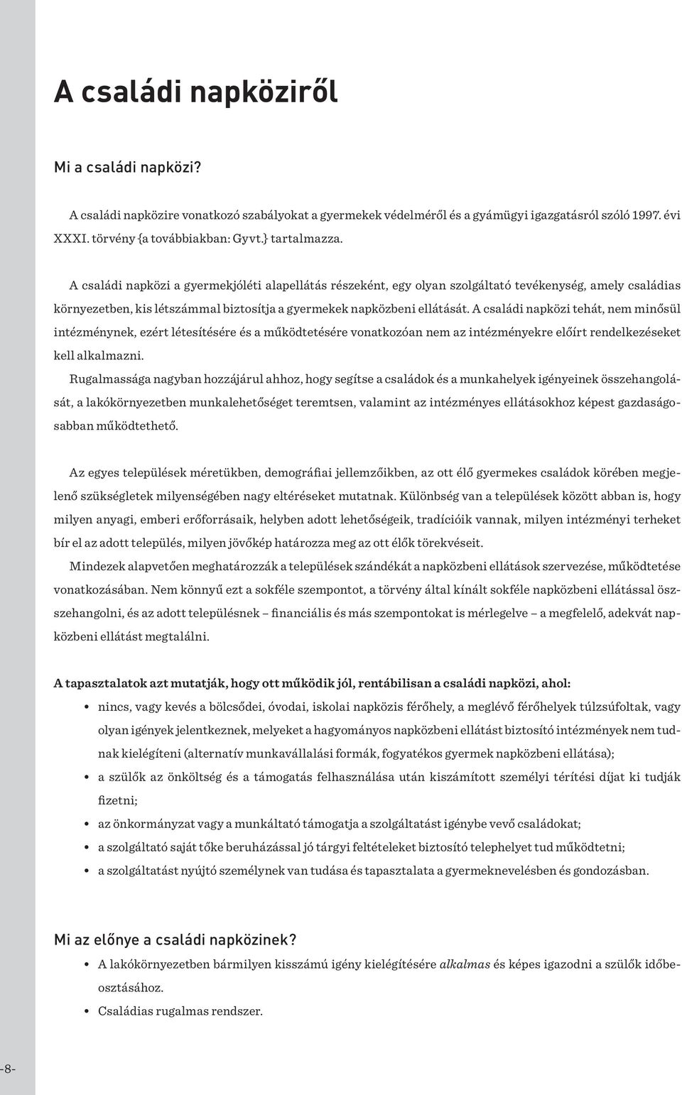 A családi napközi tehát, nem minősül intézménynek, ezért létesítésére és a működtetésére vonatkozóan nem az intézményekre előírt rendelkezéseket kell alkalmazni.