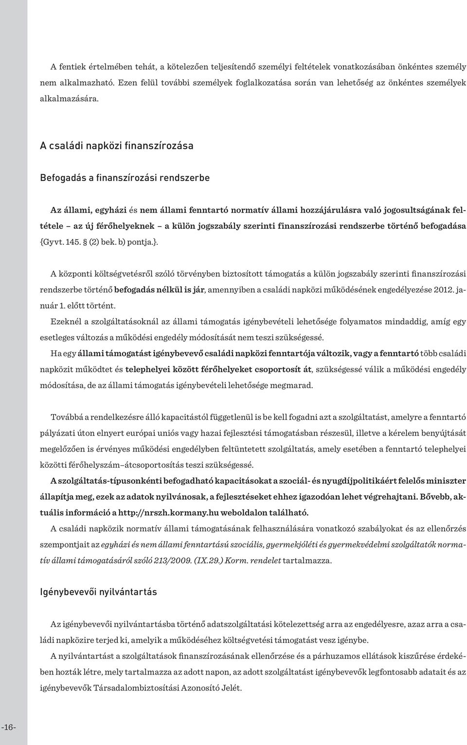 A családi napközi finanszírozása Befogadás a finanszírozási rendszerbe Az állami, egyházi és nem állami fenntartó normatív állami hozzájárulásra való jogosultságának feltétele az új férőhelyeknek a