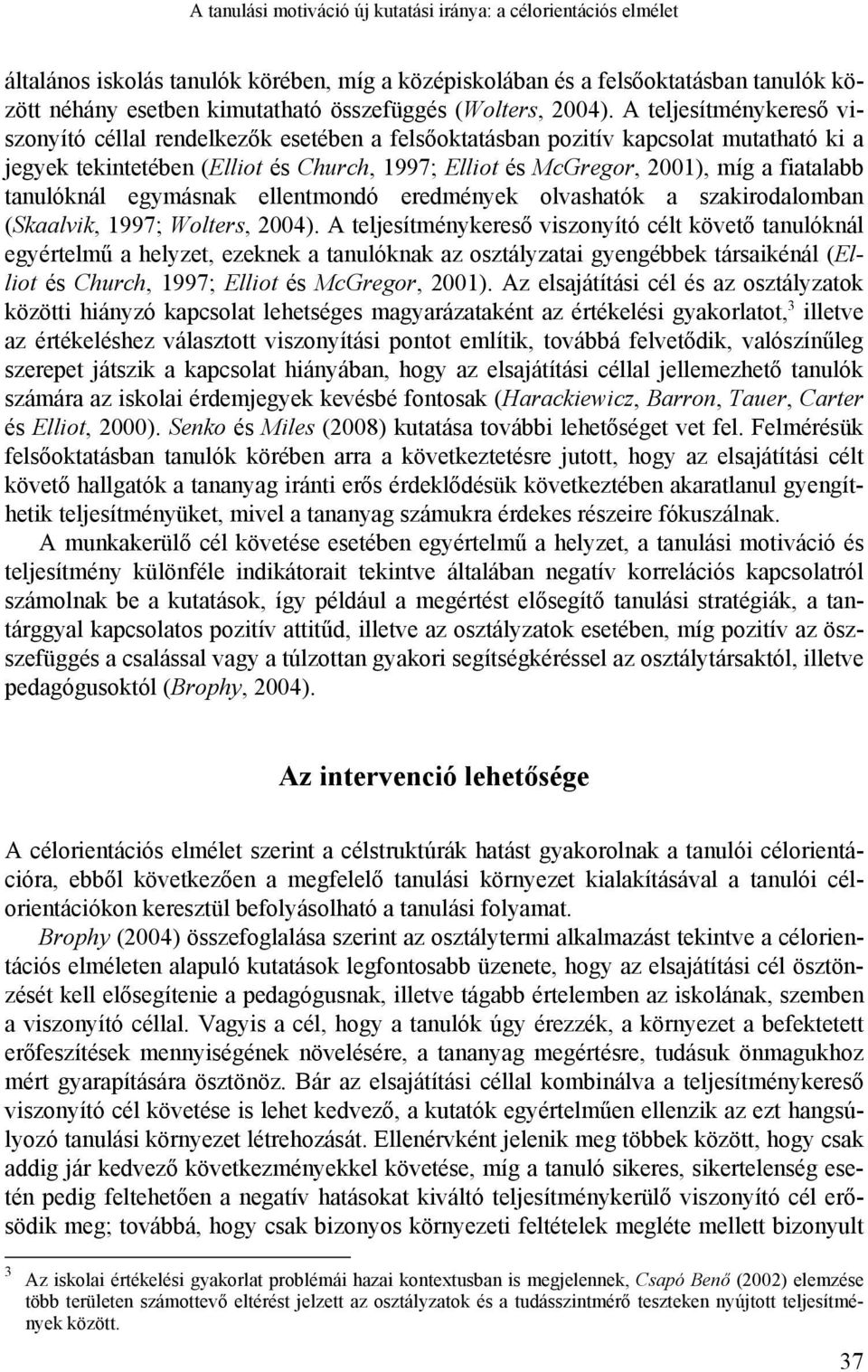 A teljesítménykereső viszonyító céllal rendelkezők esetében a felsőoktatásban pozitív kapcsolat mutatható ki a jegyek tekintetében (Elliot és Church, 1997; Elliot és McGregor, 2001), míg a fiatalabb