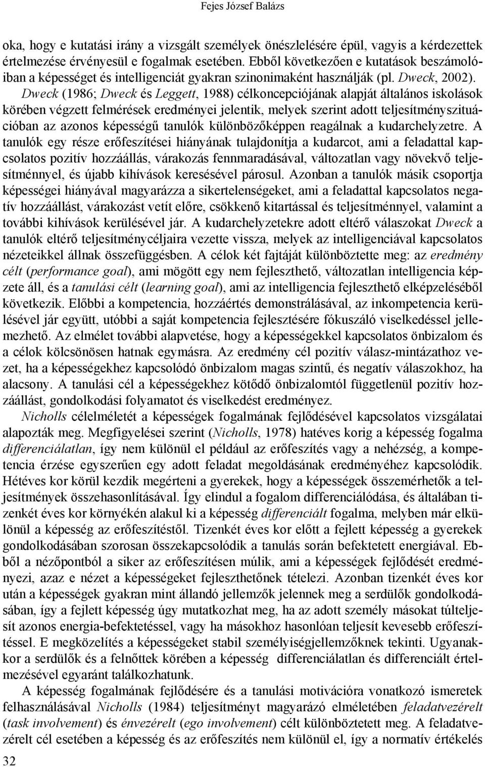 Dweck (1986; Dweck és Leggett, 1988) célkoncepciójának alapját általános iskolások körében végzett felmérések eredményei jelentik, melyek szerint adott teljesítményszituációban az azonos képességű