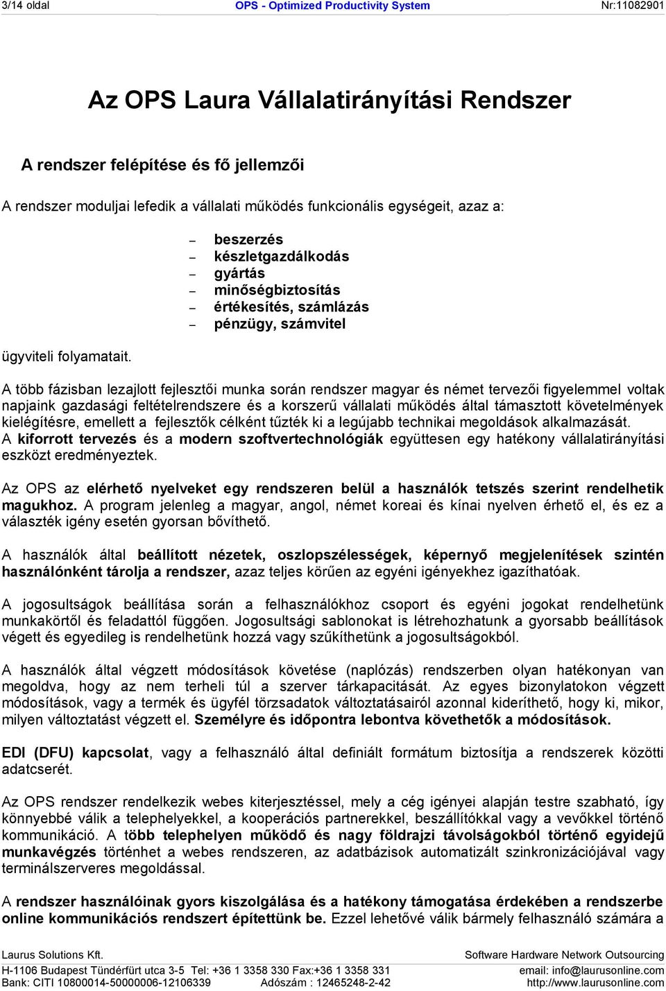 beszerzés készletgazdálkodás gyártás minőségbiztosítás értékesítés, számlázás pénzügy, számvitel A több fázisban lezajlott fejlesztői munka során rendszer magyar és német tervezői figyelemmel voltak