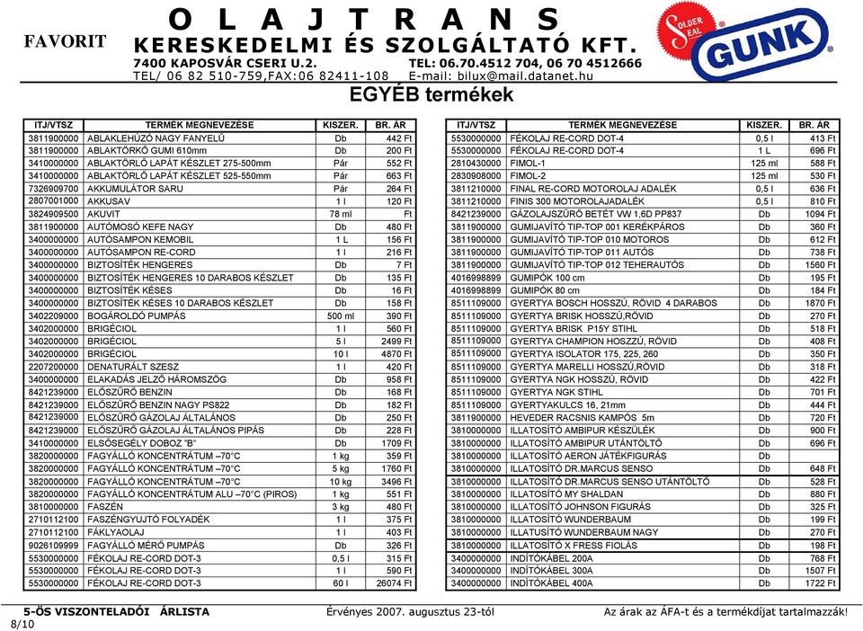 ÁR 3811900000 ABLAKLEHÚZÓ NAGY FANYELŰ Db 442 Ft 5530000000 FÉKOLAJ RE-CORD DOT-4 0,5 l 413 Ft 3811900000 ABLAKTÖRKŐ GUMI 610mm Db 200 Ft 5530000000 FÉKOLAJ RE-CORD DOT-4 1 L 696 Ft 3410000000