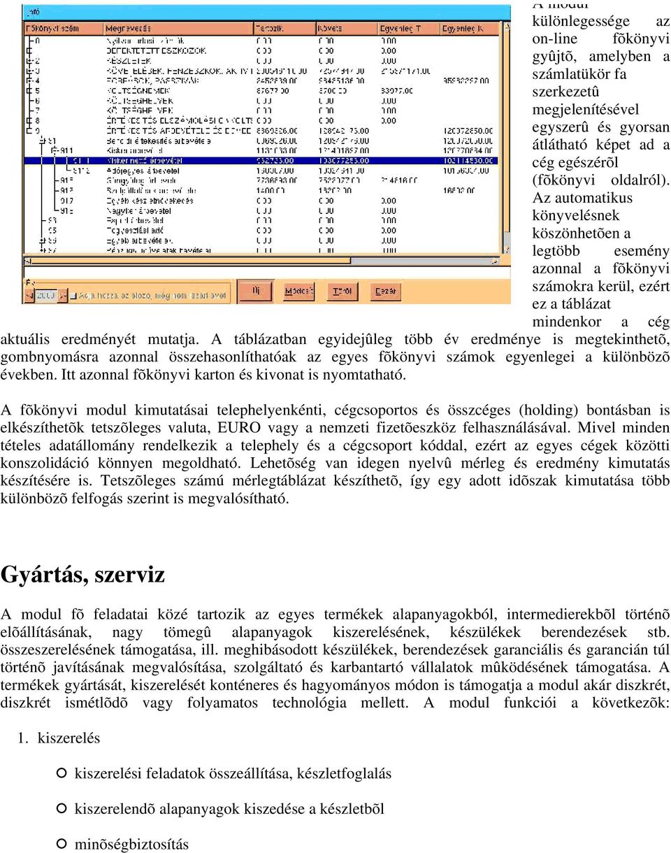 A táblázatban egyidejûleg több év eredménye is megtekinthetõ, gombnyomásra azonnal összehasonlíthatóak az egyes fõkönyvi számok egyenlegei a különbözõ években.