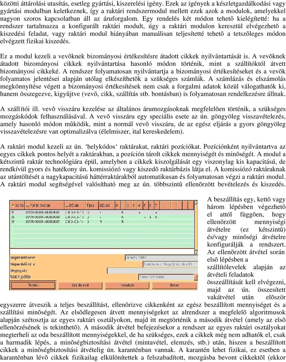 Egy rendelés két módon tehetõ kielégítetté: ha a rendszer tartalmazza a konfigurált raktári modult, úgy a raktári modulon keresztül elvégezhetõ a kiszedési feladat, vagy raktári modul hiányában