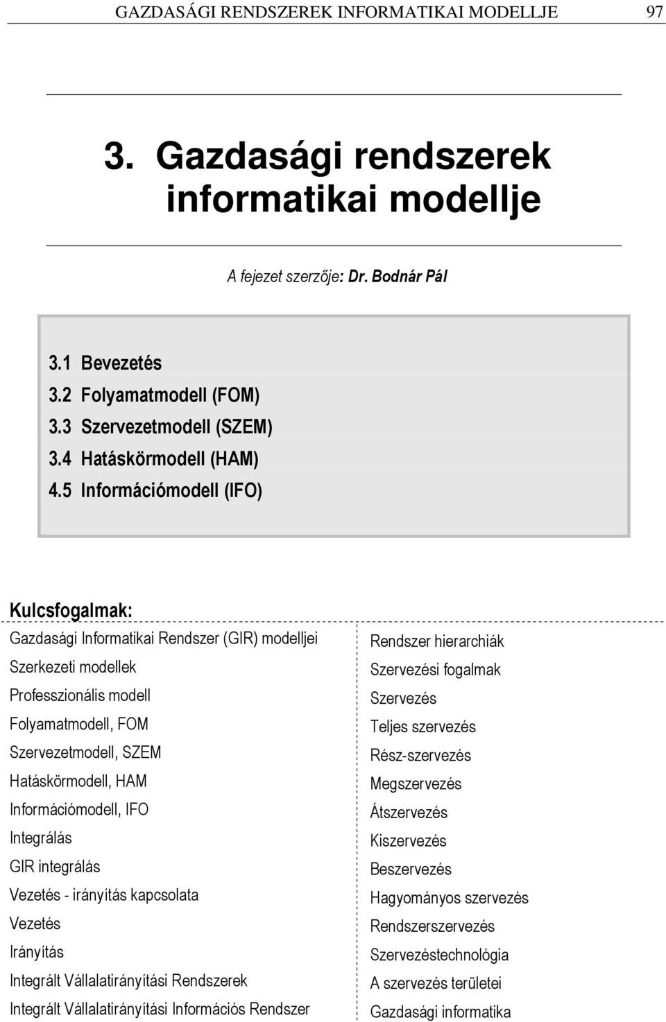 5 Információmodell (IFO) Kulcsfogalmak: Gazdasági Informatikai Rendszer (GIR) modelljei Szerkezeti modellek Professzionális modell Folyamatmodell, FOM Szervezetmodell, SZEM Hatáskörmodell, HAM