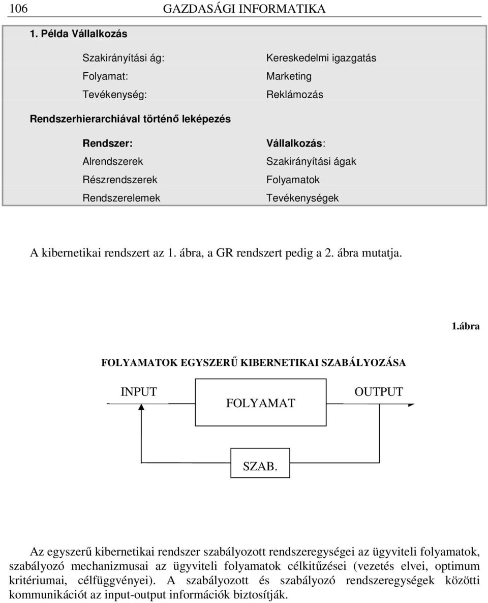 Rendszerelemek Vállalkozás: Szakirányítási ágak Folyamatok Tevékenységek A kibernetikai rendszert az 1. ábra, a GR rendszert pedig a 2. ábra mutatja. 1.ábra FOLYAMATOK EGYSZERŰ KIBERNETIKAI SZABÁLYOZÁSA INPUT FOLYAMAT OUTPUT SZAB.