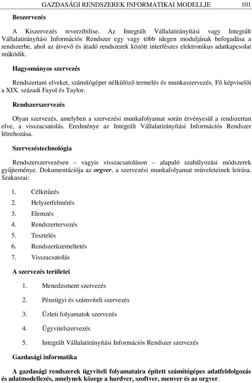 elektronikus adatkapcsolat működik. Hagyományos szervezés Rendszertani elveket, számítógépet nélkülöző termelés és munkaszervezés. Fő képviselői a XIX. századi Fayol és Taylor.