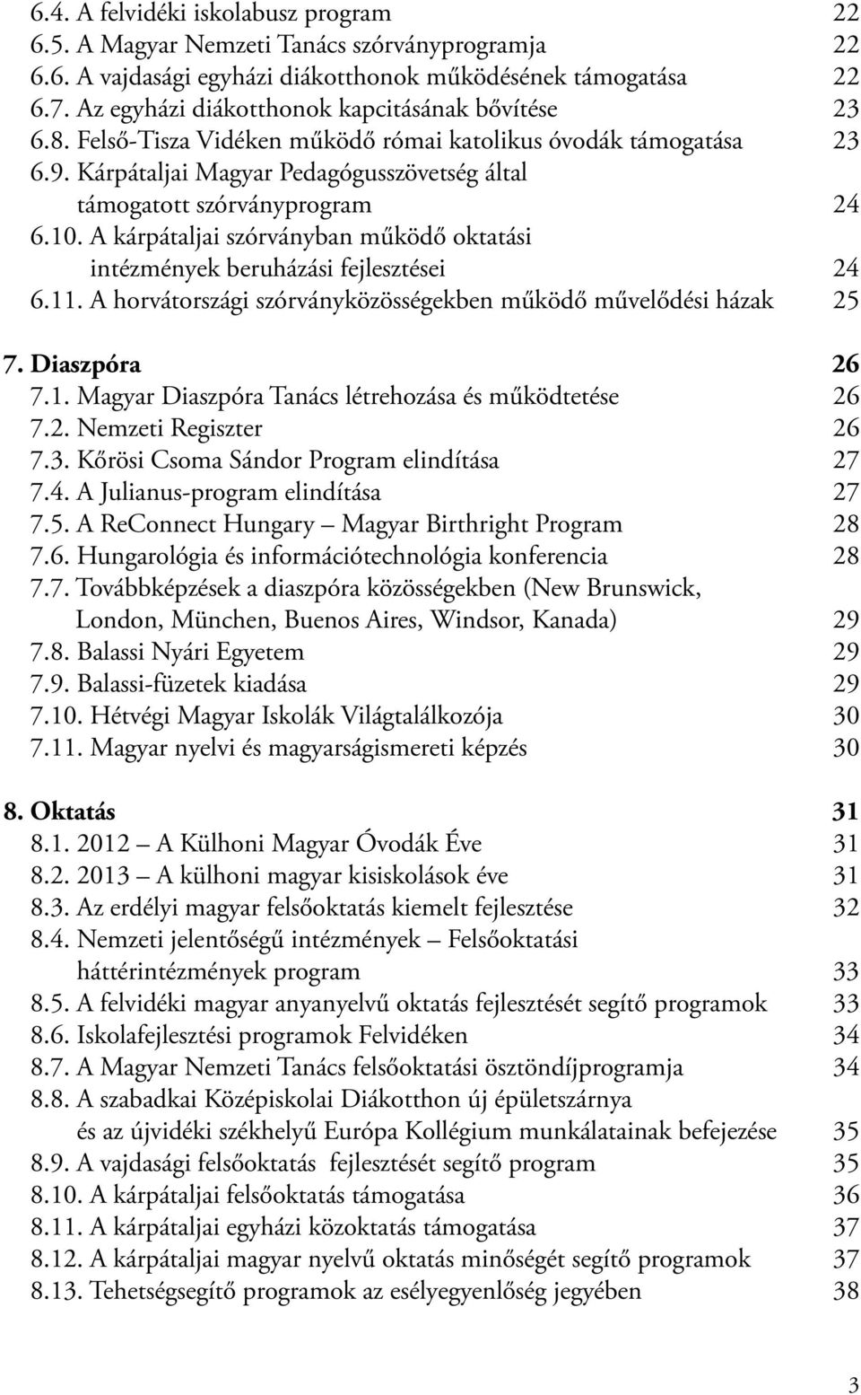 10. A kárpátaljai szórványban működő oktatási intézmények beruházási fejlesztései 24 6.11. A horvátországi szórványközösségekben működő művelődési házak 25 7. Diaszpóra 26 7.1. Magyar Diaszpóra Tanács létrehozása és működtetése 26 7.