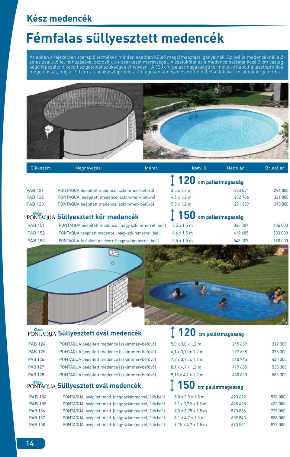 A 120 cm palástmagasságú termékek átlapolt akasztóprofilos megoldással, míg a 150 cm-es beakasztóprofilos (utólagosan könnyen cserélhető) belső fóliával kerülnek forgalomba.