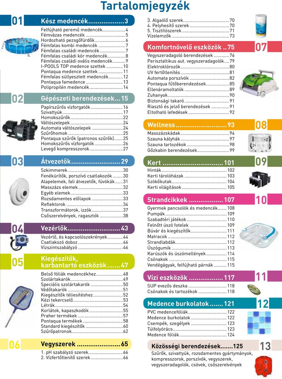 ..13 Polipropilén medencék...14 Gépészeti berendezések...15 Papírszűrős vízforgatók...16 Szivattyúk...17 Homokszűrők...22 Váltószelepek...24 Automata váltószelepek...24 Szűrőhomok.