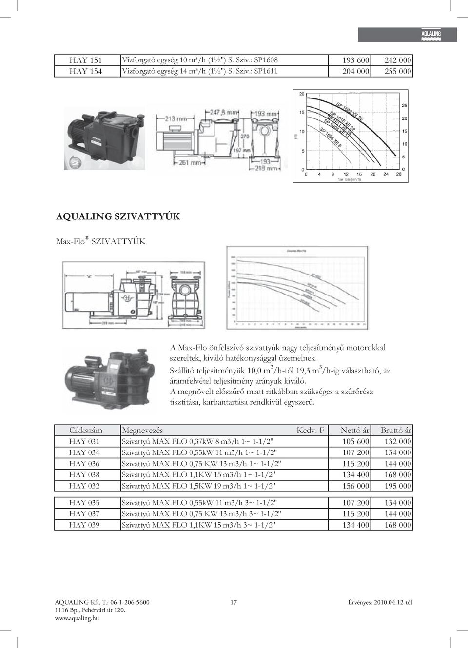 : SP1611 204 000 255 000 AQUALING SZIVATTYÚK Max-Flo SZIVATTYÚK A Max-Flo önfelszívó szivattyúk nagy teljesítményű motorokkal szereltek, kiváló hatékonysággal üzemelnek.