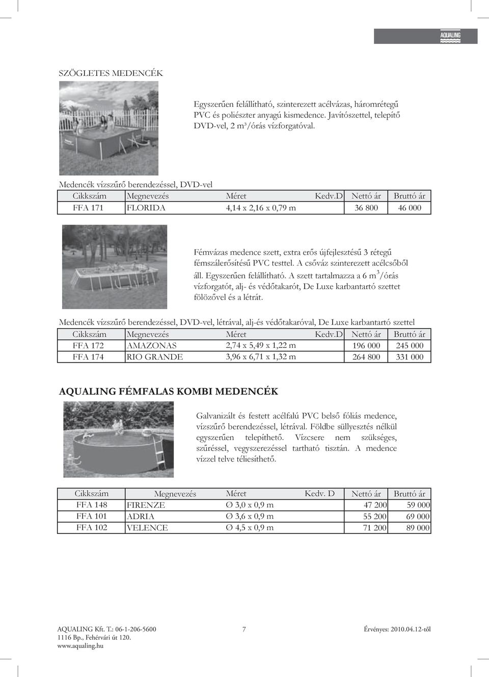D Nettó ár Bruttó ár FFA 171 FLORIDA 4,14 x 2,16 x 0,79 m 36 800 46 000 Fémvázas medence szett, extra erős újfejlesztésű 3 rétegű fémszálerősítésű PVC testtel. A csőváz szinterezett acélcsőből áll.