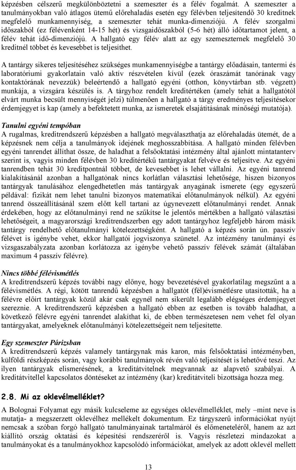 A félév szorgalmi időszakból (ez félévenként 14-15 hét) és vizsgaidőszakból (5-6 hét) álló időtartamot jelent, a félév tehát idő-dimenziójú.