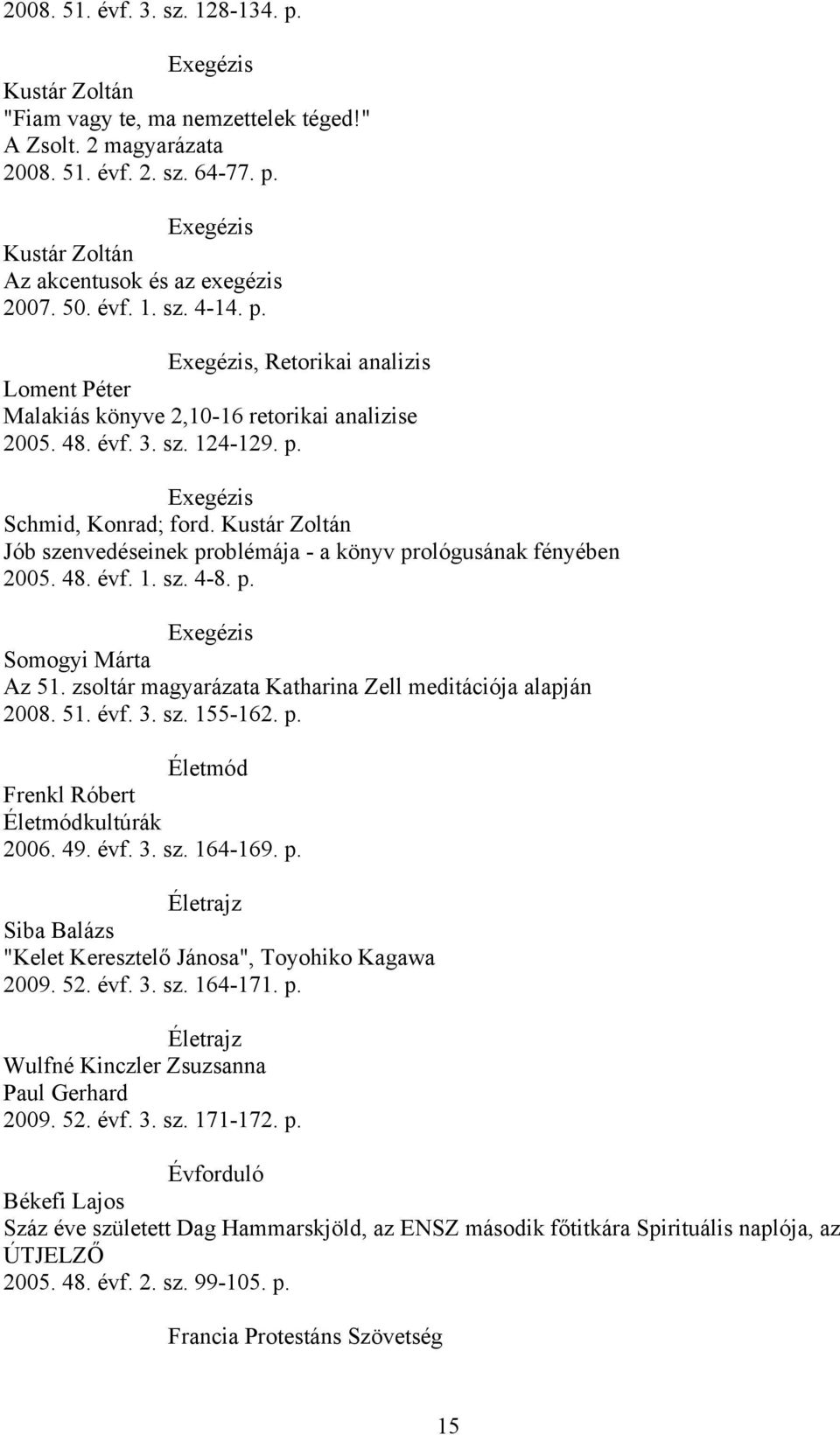 Kustár Zoltán Jób szenvedéseinek problémája - a könyv prológusának fényében 2005. 48. évf. 1. sz. 4-8. p. Exegézis Somogyi Márta Az 51. zsoltár magyarázata Katharina Zell meditációja alapján 2008. 51. évf. 3.