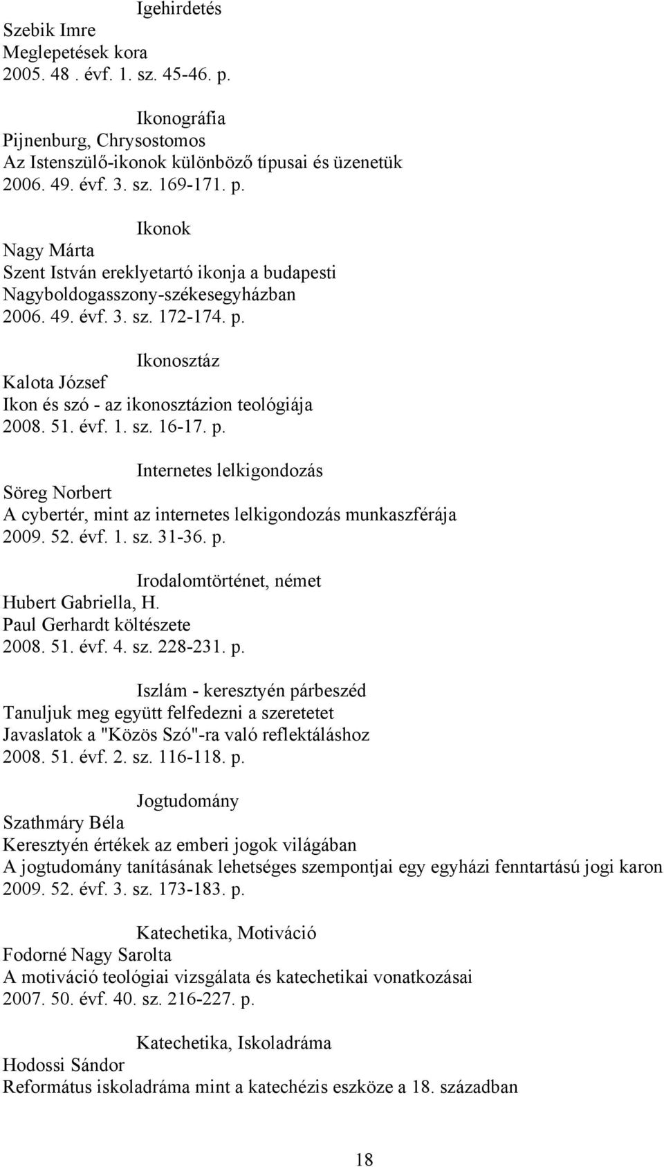 52. évf. 1. sz. 31-36. p. Irodalomtörténet, német Hubert Gabriella, H. Paul Gerhardt költészete 2008. 51. évf. 4. sz. 228-231. p. Iszlám - keresztyén párbeszéd Tanuljuk meg együtt felfedezni a szeretetet Javaslatok a "Közös Szó"-ra való reflektáláshoz 2008.