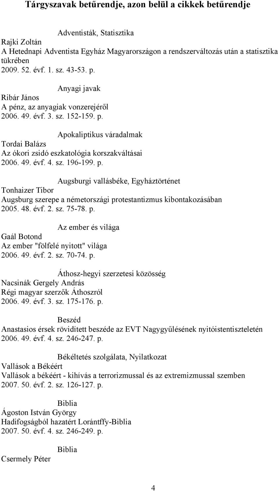 49. évf. 4. sz. 196-199. p. Augsburgi vallásbéke, Egyháztörténet Tonhaizer Tibor Augsburg szerepe a németországi protestantizmus kibontakozásában 2005. 48. évf. 2. sz. 75-78. p. Az ember és világa Gaál Botond Az ember "fölfelé nyitott" világa 2006.