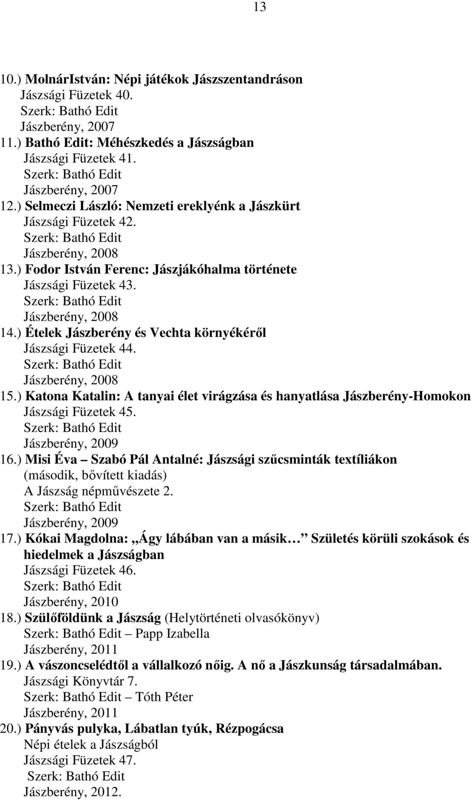 ) Fodor István Ferenc: Jászjákóhalma története Jászsági Füzetek 43. Szerk: Bathó Edit Jászberény, 2008 14.) Ételek Jászberény és Vechta környékéről Jászsági Füzetek 44.