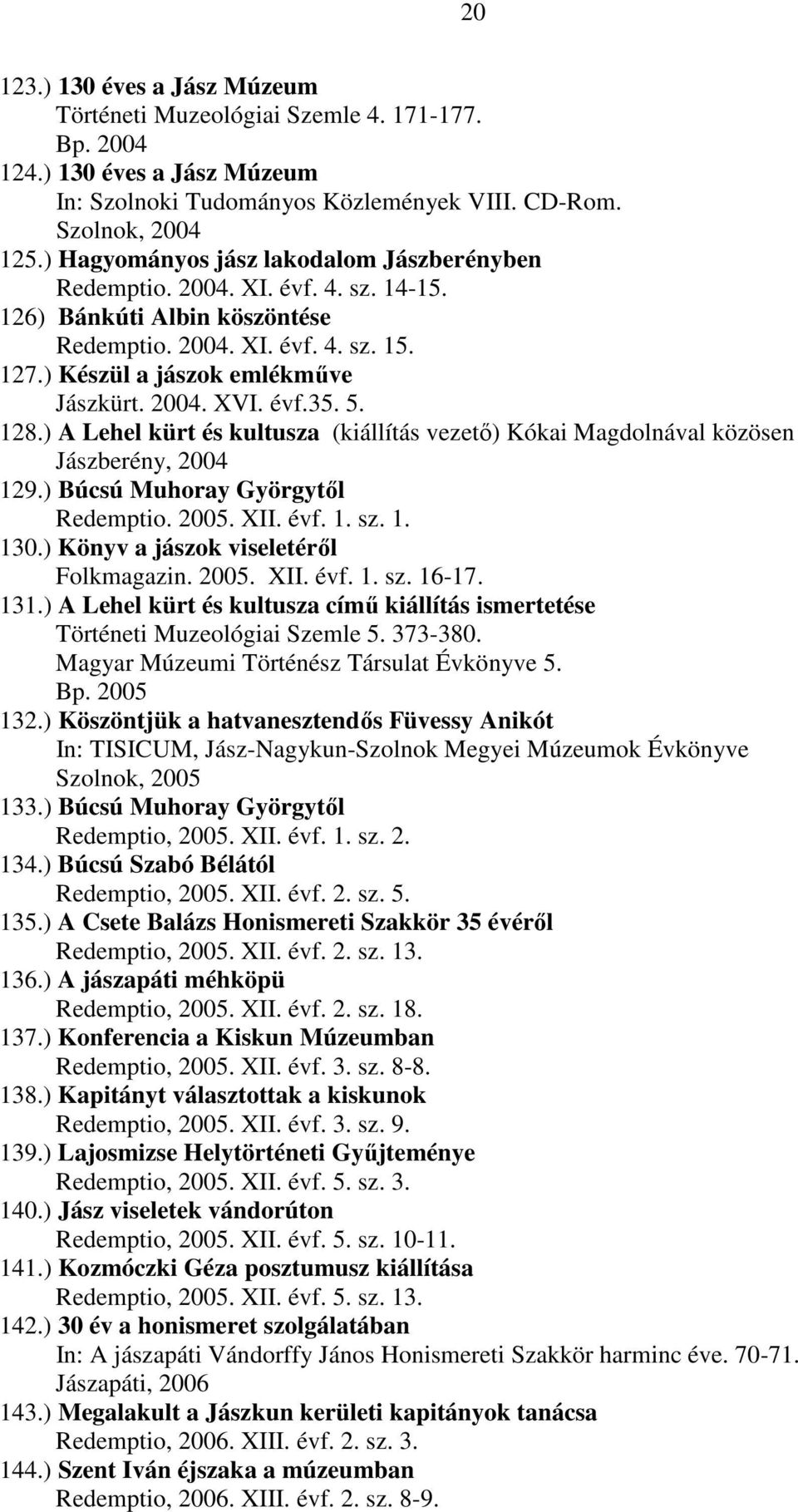 évf.35. 5. 128.) A Lehel kürt és kultusza (kiállítás vezető) Kókai Magdolnával közösen Jászberény, 2004 129.) Búcsú Muhoray Györgytől Redemptio. 2005. XII. évf. 1. sz. 1. 130.