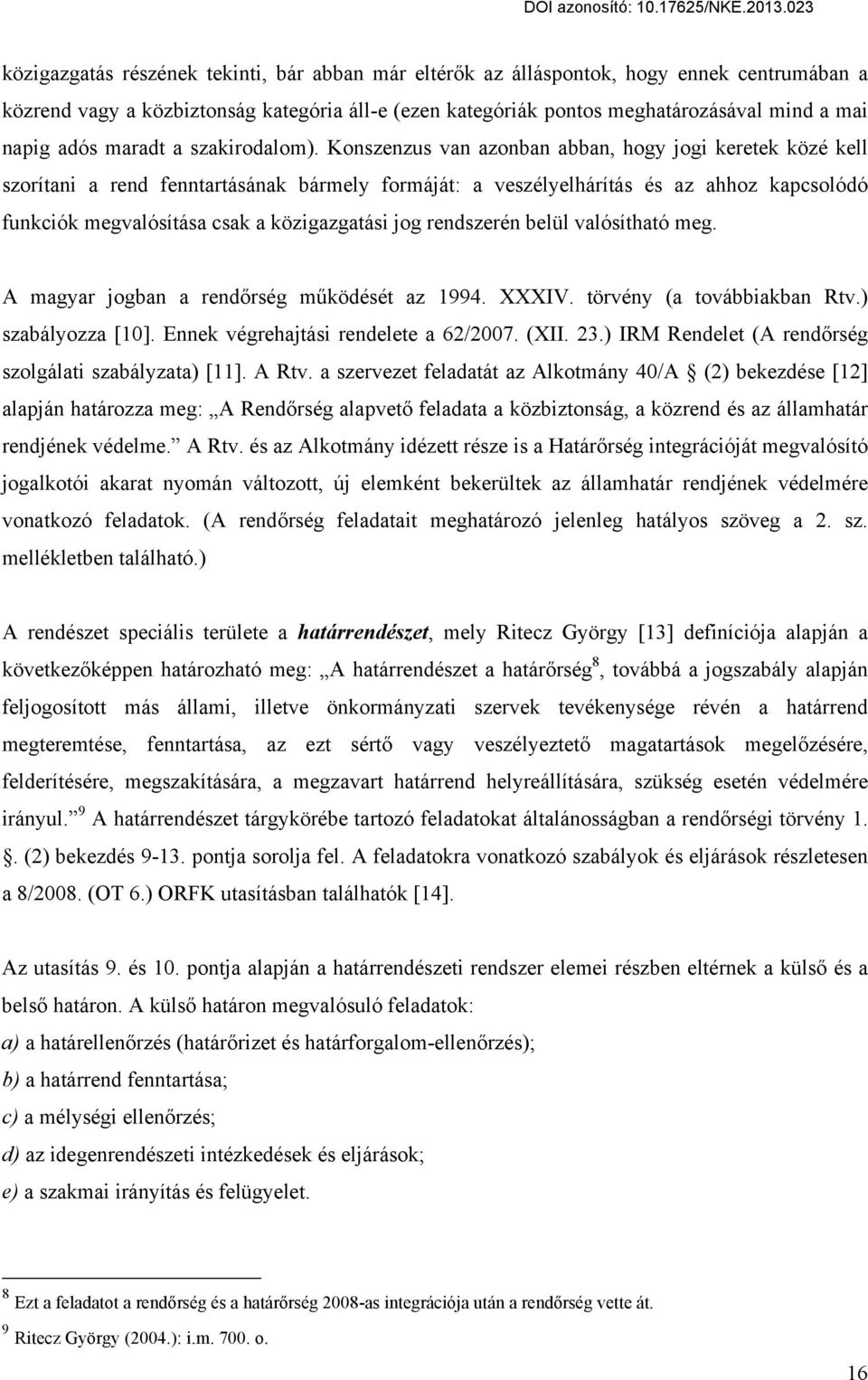 Konszenzus van azonban abban, hogy jogi keretek közé kell szorítani a rend fenntartásának bármely formáját: a veszélyelhárítás és az ahhoz kapcsolódó funkciók megvalósítása csak a közigazgatási jog