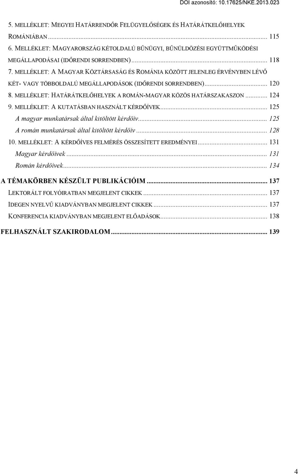 MELLÉKLET: HATÁRÁTKELŐHELYEK A ROMÁN-MAGYAR KÖZÖS HATÁRSZAKASZON... 124 9. MELLÉKLET: A KUTATÁSBAN HASZNÁLT KÉRDŐÍVEK... 125 A magyar munkatársak által kitöltött kérdőív.