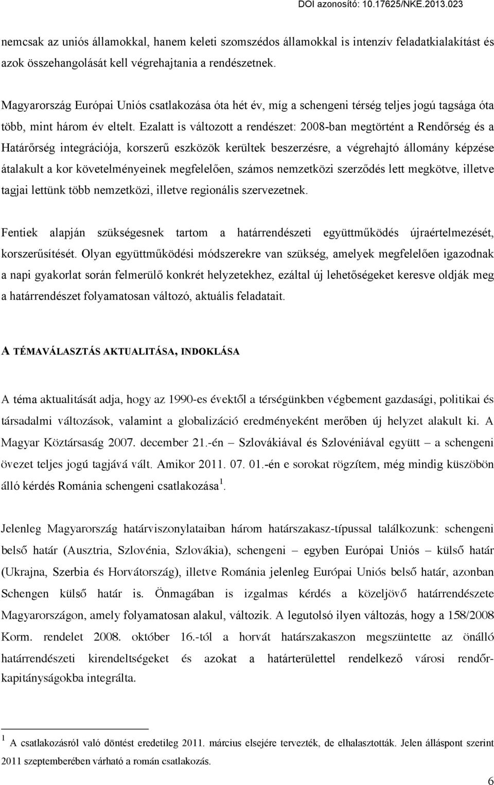 Ezalatt is változott a rendészet: 2008-ban megtörtént a Rendőrség és a Határőrség integrációja, korszerű eszközök kerültek beszerzésre, a végrehajtó állomány képzése átalakult a kor követelményeinek