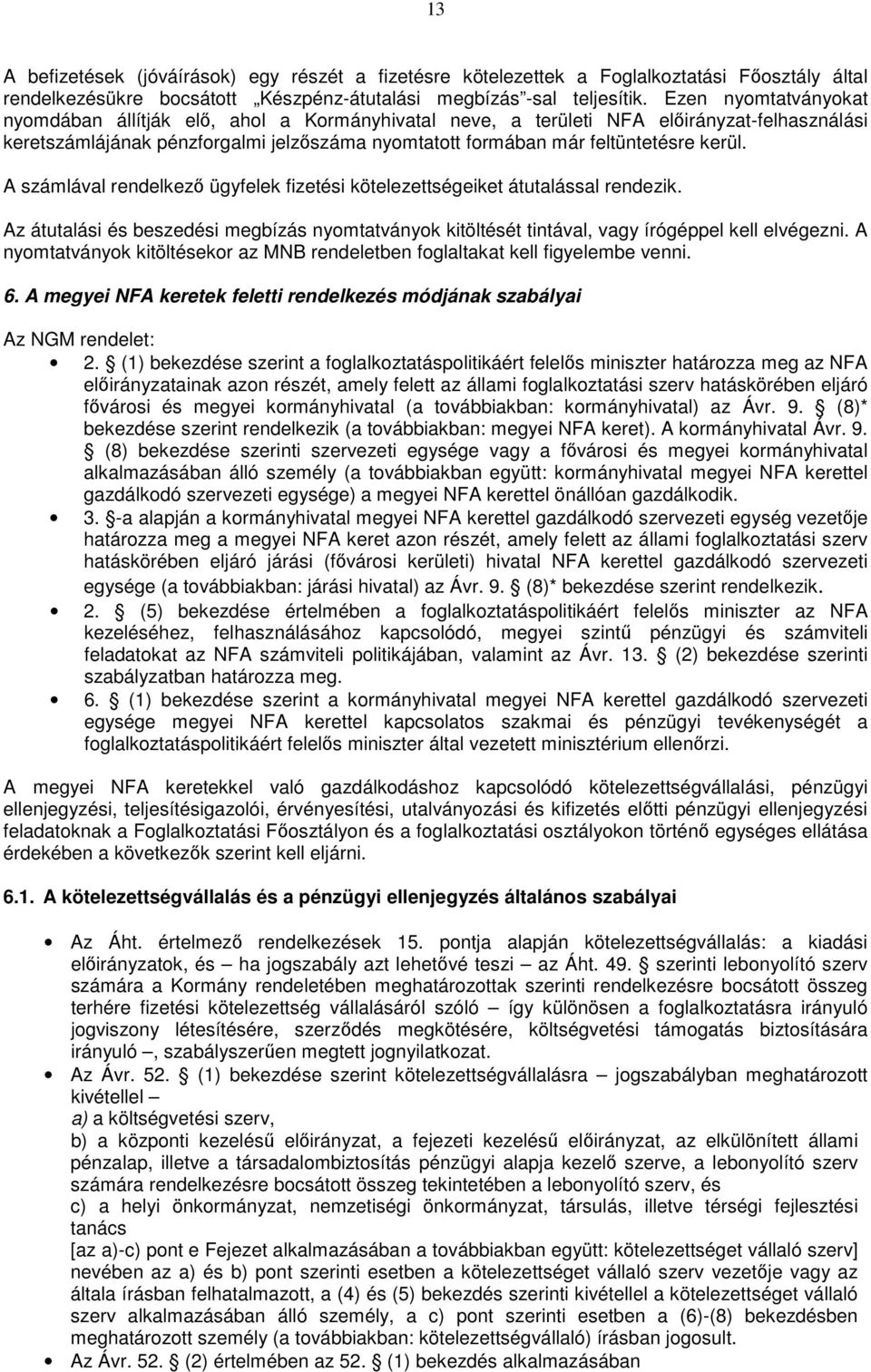 A számlával rendelkező ügyfelek fizetési kötelezettségeiket átutalással rendezik. Az átutalási és beszedési megbízás nyomtatványok kitöltését tintával, vagy írógéppel kell elvégezni.