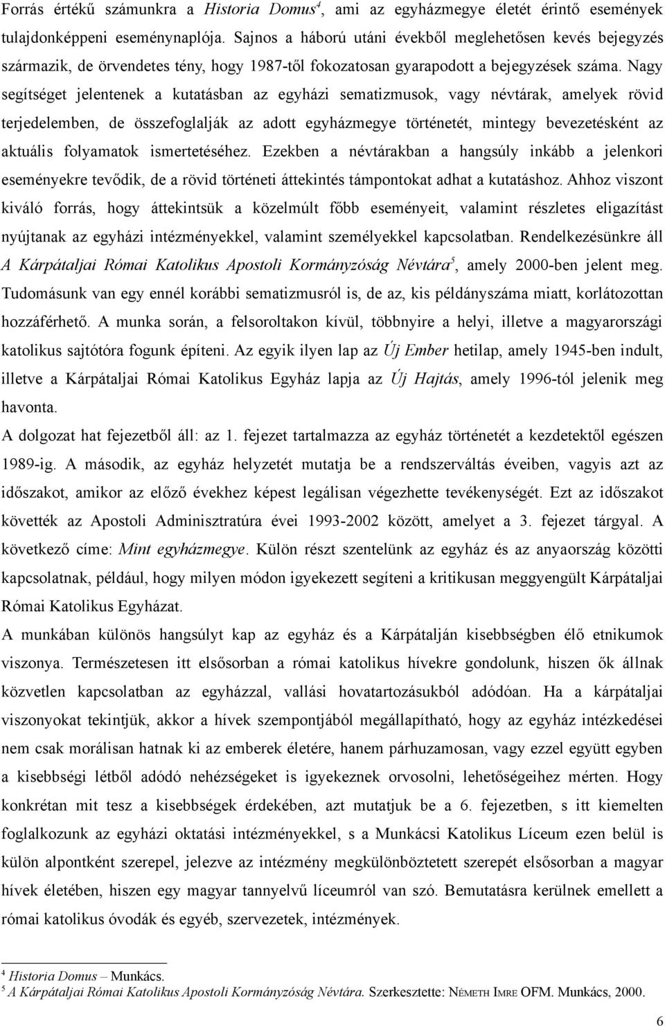 Nagy segítséget jelentenek a kutatásban az egyházi sematizmusok, vagy névtárak, amelyek rövid terjedelemben, de összefoglalják az adott egyházmegye történetét, mintegy bevezetésként az aktuális