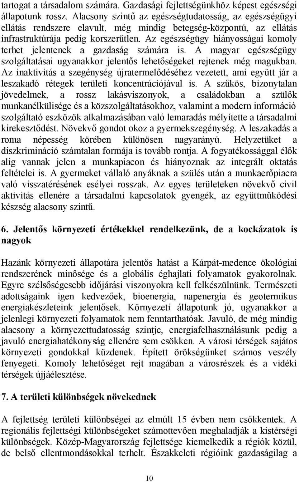 Az egészségügy hiányosságai komoly terhet jelentenek a gazdaság számára is. A magyar egészségügy szolgáltatásai ugyanakkor jelentős lehetőségeket rejtenek még magukban.