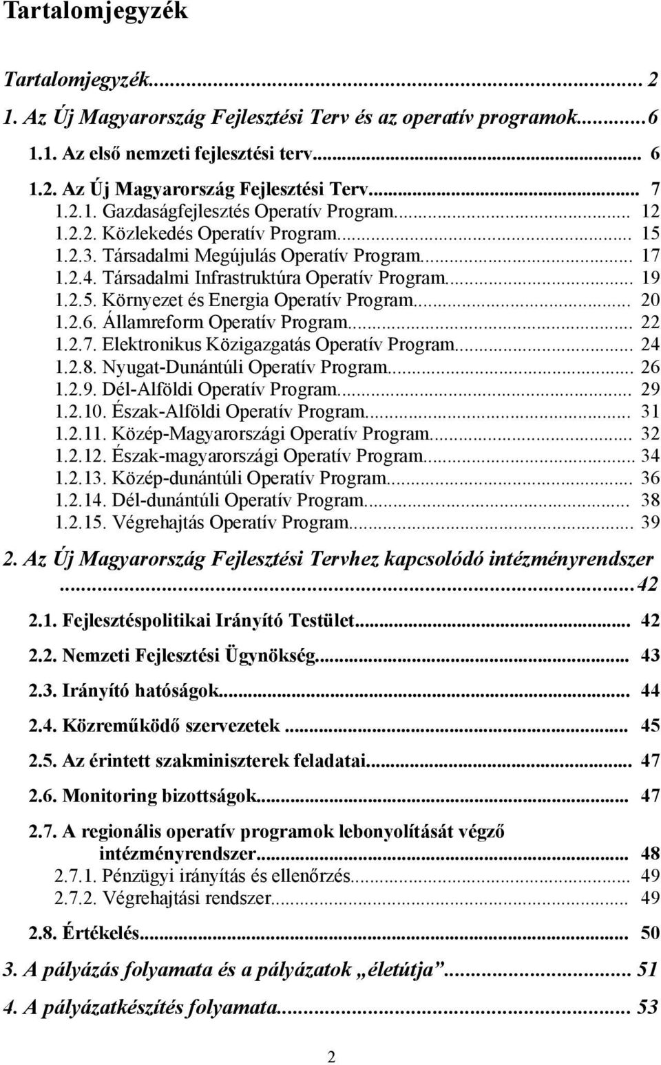 .. 20 1.2.6. Államreform Operatív Program... 22 1.2.7. Elektronikus Közigazgatás Operatív Program... 24 1.2.8. Nyugat-Dunántúli Operatív Program... 26 1.2.9. Dél-Alföldi Operatív Program... 29 1.2.10.