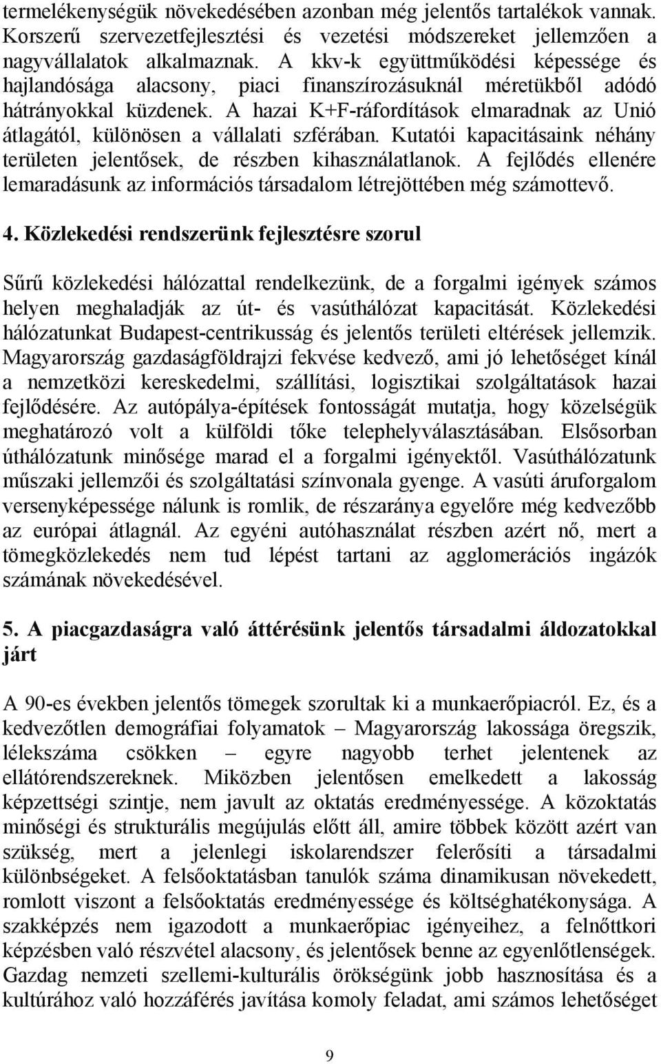 A hazai K+F-ráfordítások elmaradnak az Unió átlagától, különösen a vállalati szférában. Kutatói kapacitásaink néhány területen jelentősek, de részben kihasználatlanok.