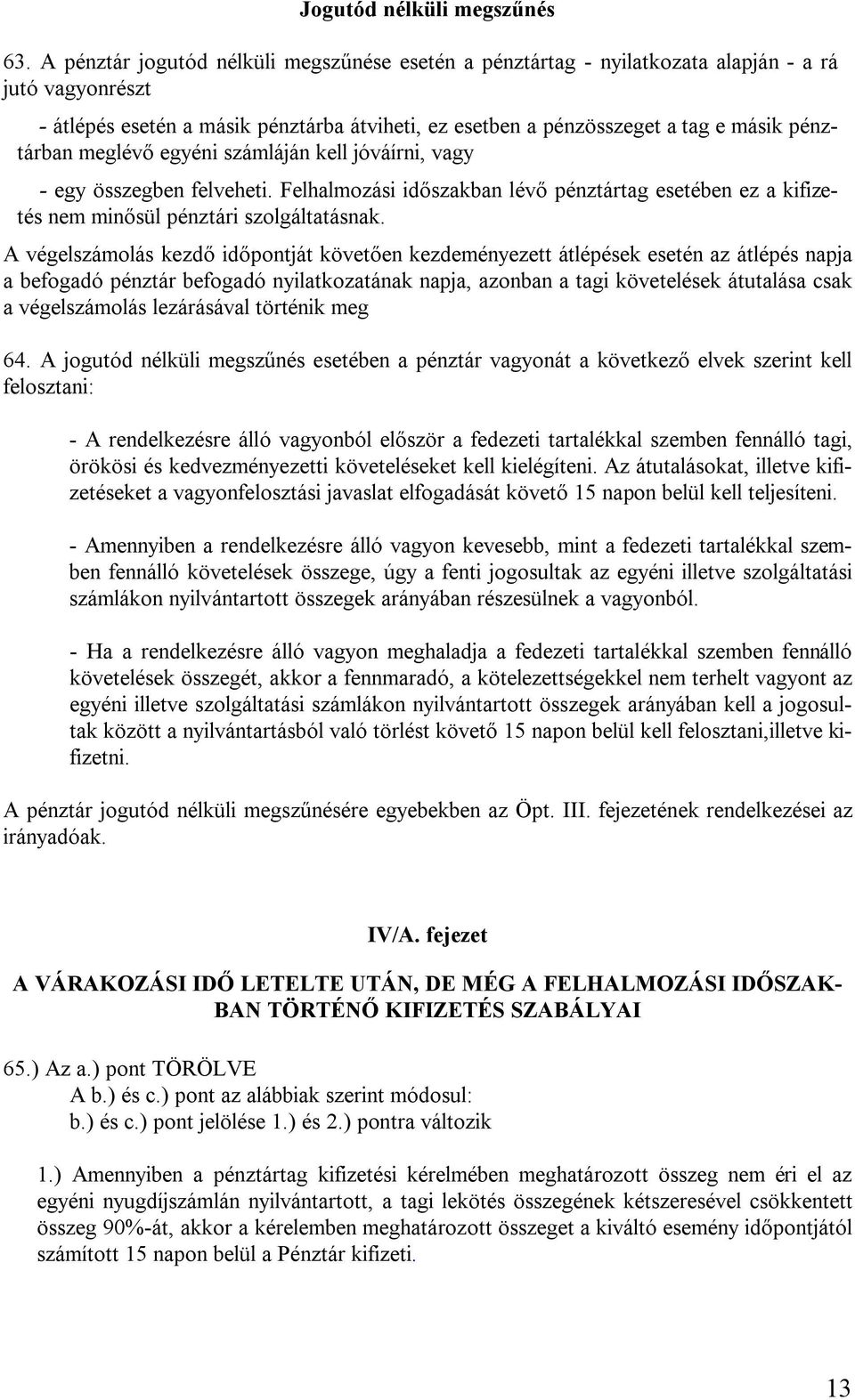 meglévő egyéni számláján kell jóváírni, vagy - egy összegben felveheti. Felhalmozási időszakban lévő pénztártag esetében ez a kifizetés nem minősül pénztári szolgáltatásnak.