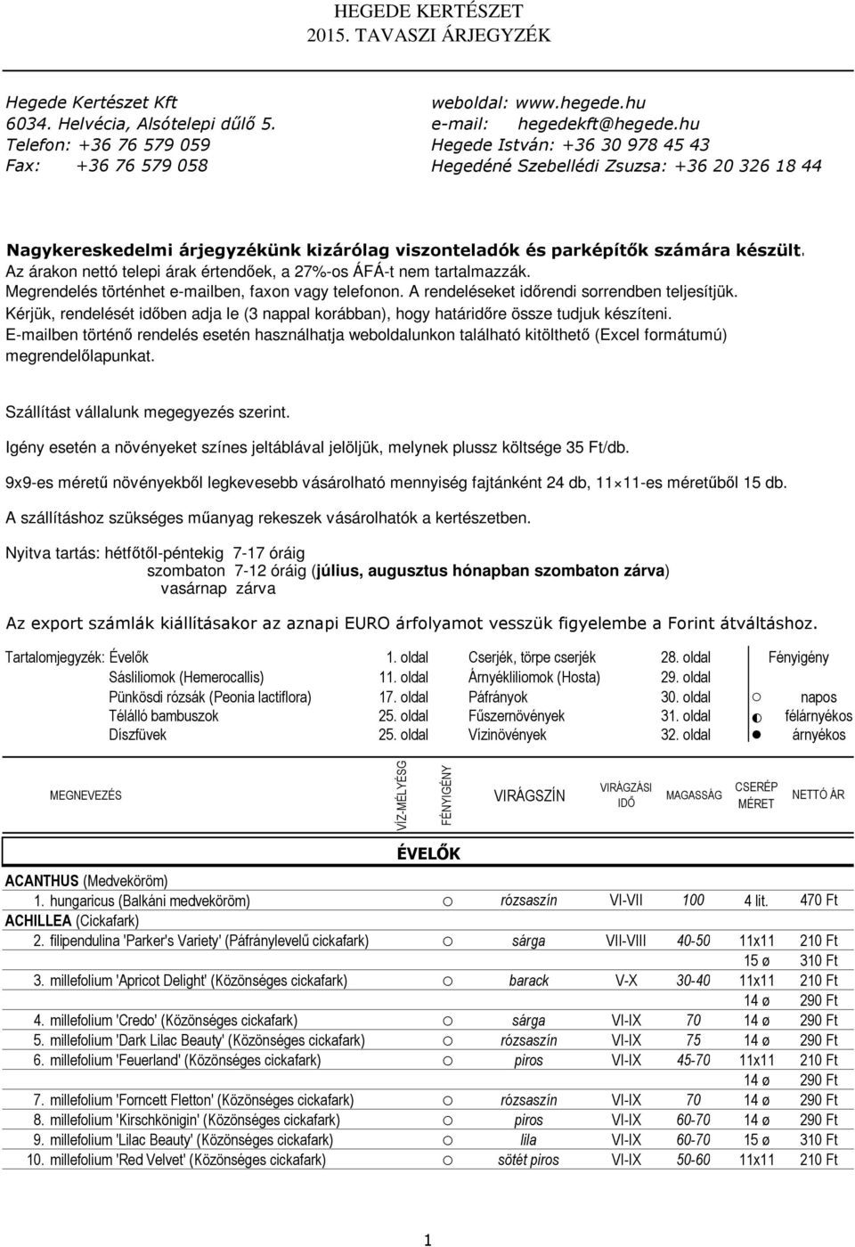 készült. Az árakon nettó telepi árak értendőek, a 27%-os ÁFÁ-t nem tartalmazzák. Megrendelés történhet e-mailben, faxon vagy telefonon. A rendeléseket időrendi sorrendben teljesítjük.