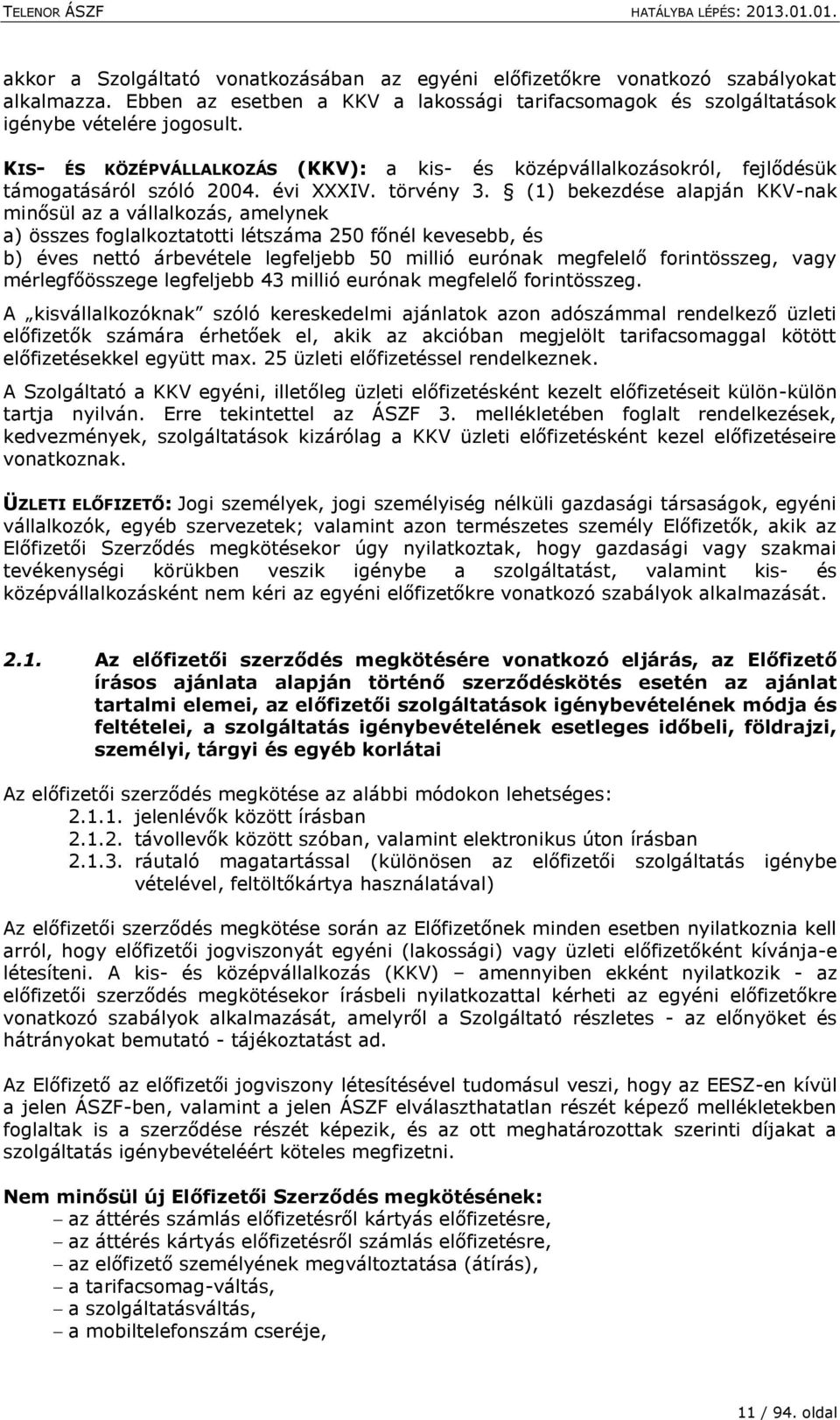 (1) bekezdése alapján KKV-nak minősül az a vállalkozás, amelynek a) összes foglalkoztatotti létszáma 250 főnél kevesebb, és b) éves nettó árbevétele legfeljebb 50 millió eurónak megfelelő