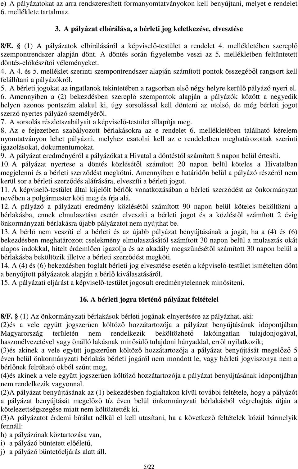 mellékletben feltüntetett döntés-előkészítői véleményeket. 4. A 4. és 5. melléklet szerinti szempontrendszer alapján számított pontok összegéből rangsort kell felállítani a pályázókról. 5. A bérleti jogokat az ingatlanok tekintetében a ragsorban első négy helyre kerülő pályázó nyeri el.