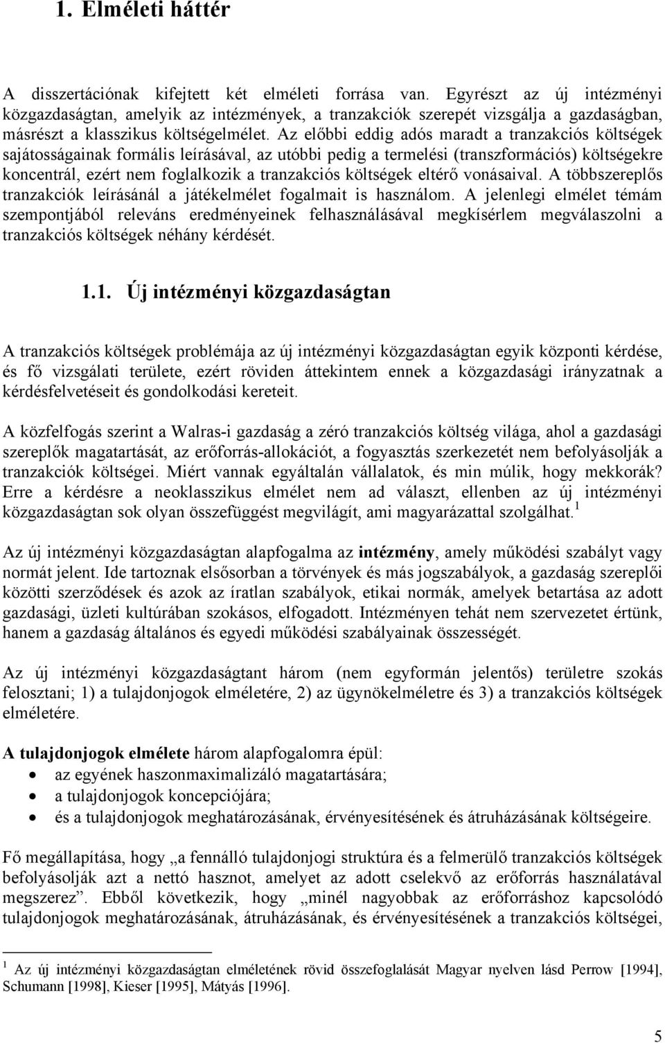 Az előbbi eddig adós maradt a tranzakciós költségek sajátosságainak formális leírásával, az utóbbi pedig a termelési (transzformációs) költségekre koncentrál, ezért nem foglalkozik a tranzakciós