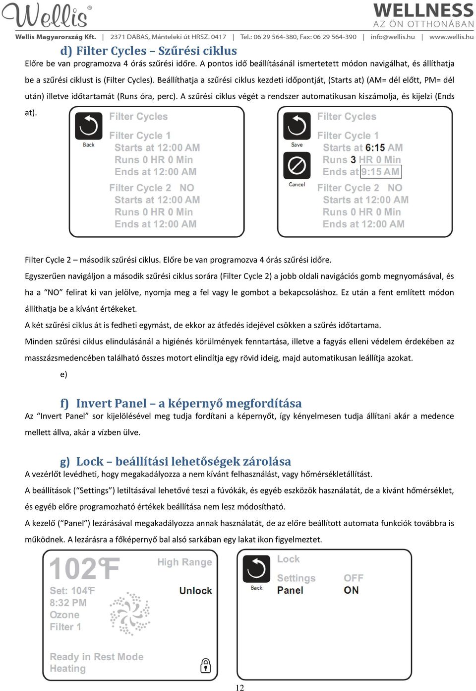 A szűrési ciklus végét a rendszer automatikusan kiszámolja, és kijelzi (Ends at). Filter Cycle 2 második szűrési ciklus. Előre be van programozva 4 órás szűrési időre.