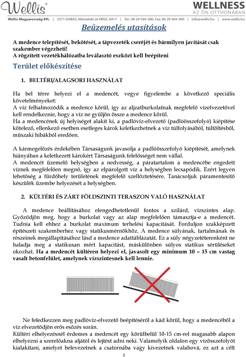 BELTÉRI/ALAGSORI HASZNÁLAT Ha bel térre helyezi el a medencét, vegye figyelembe a következő speciális követelményeket: A víz felhalmozódik a medence körül, így az aljzatburkolatnak megfelelő