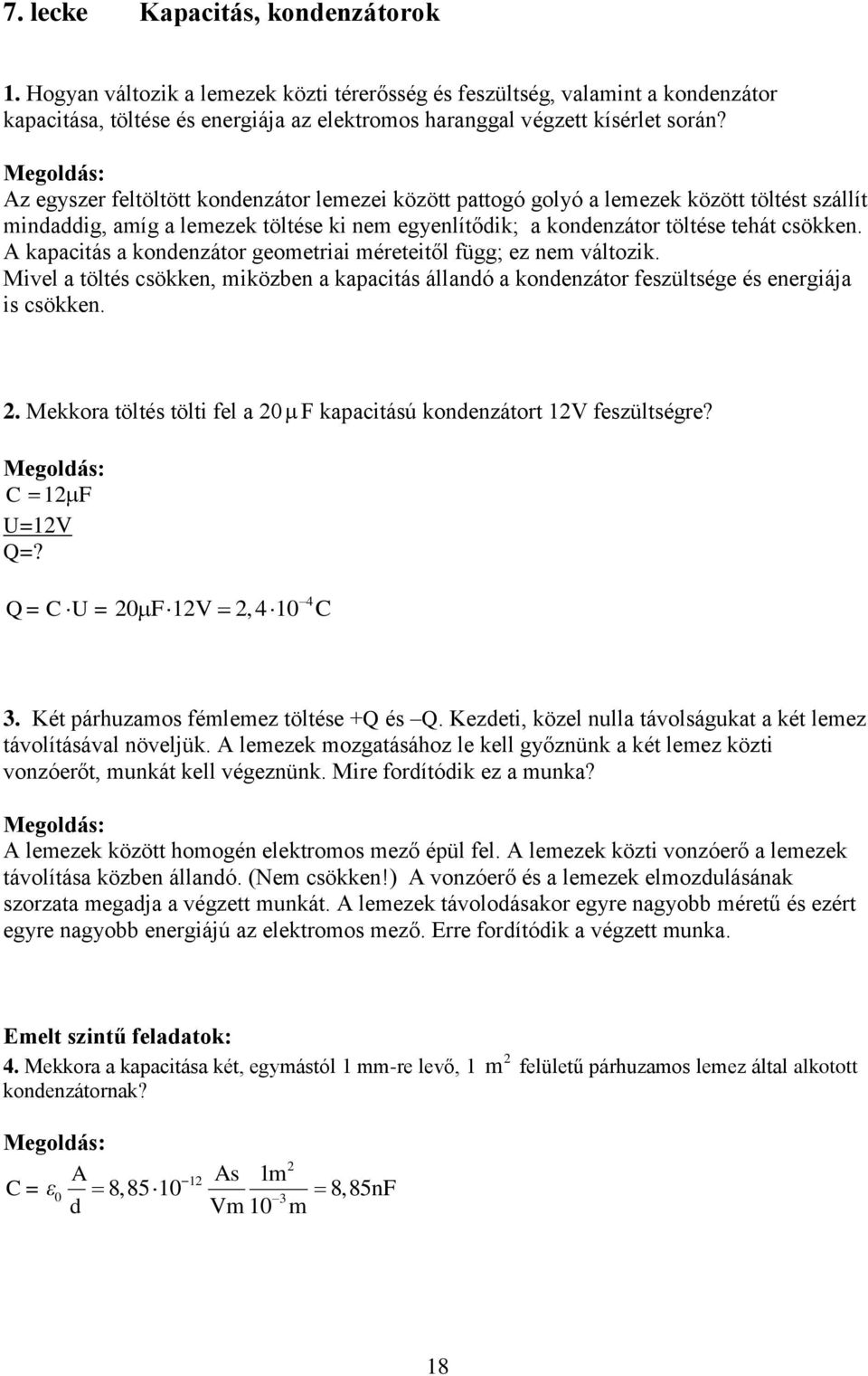 A kapacitás a kondenzátor geometriai méreteitől függ; ez nem változik. Mivel a töltés csökken, miközben a kapacitás állandó a kondenzátor feszültsége és energiája is csökken.