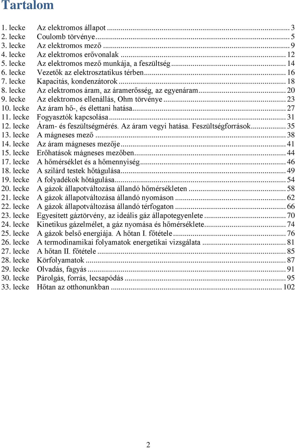 ... lecke Az áram hő-, és élettani hatása... 7. lecke Fogyasztók kapcsolása.... lecke Áram- és feszültségmérés. Az áram vegyi hatása. Feszültségforrások... 5. lecke A mágneses mező... 8 4.