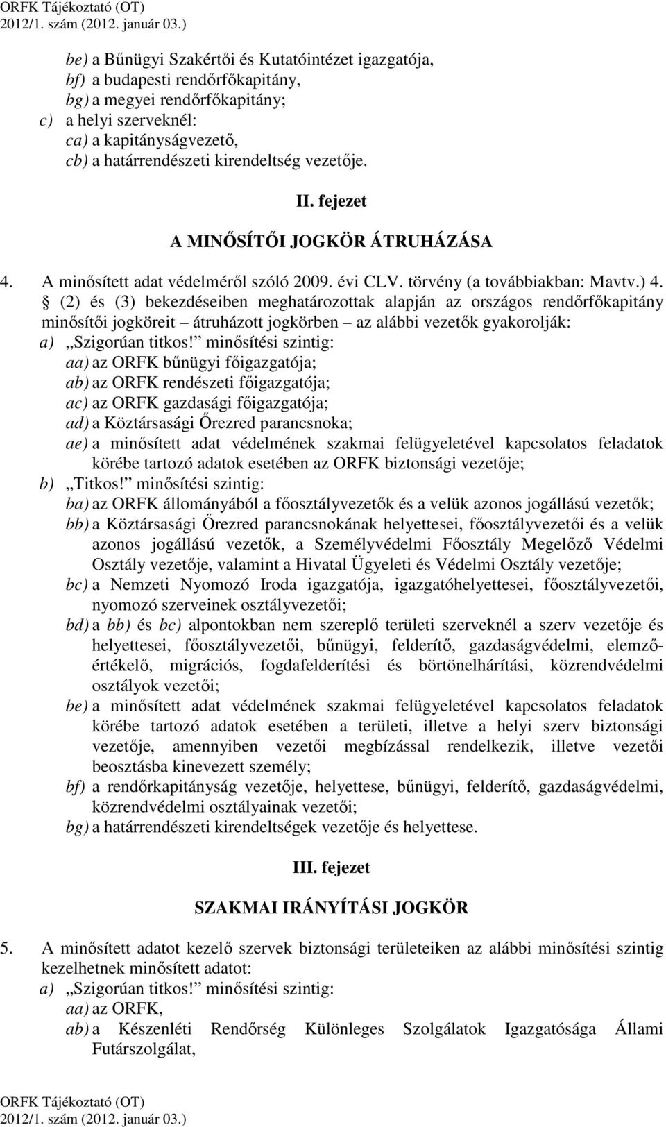 (2) és (3) bekezdéseiben meghatározottak alapján az országos rendőrfőkapitány minősítői jogköreit átruházott jogkörben az alábbi vezetők gyakorolják: a) Szigorúan titkos!