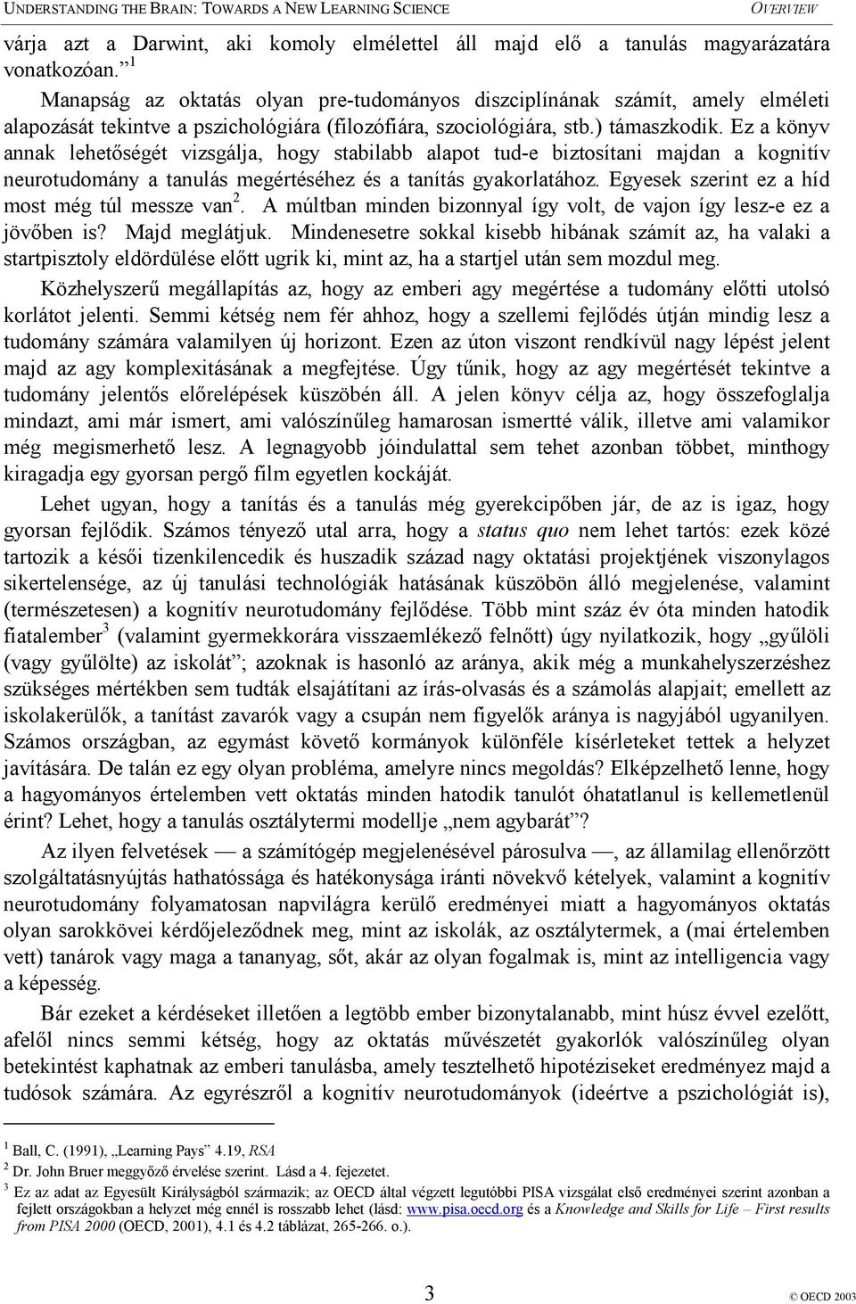 Ez a könyv annak lehetőségét vizsgálja, hogy stabilabb alapot tud-e biztosítani majdan a kognitív neurotudomány a tanulás megértéséhez és a tanítás gyakorlatához.