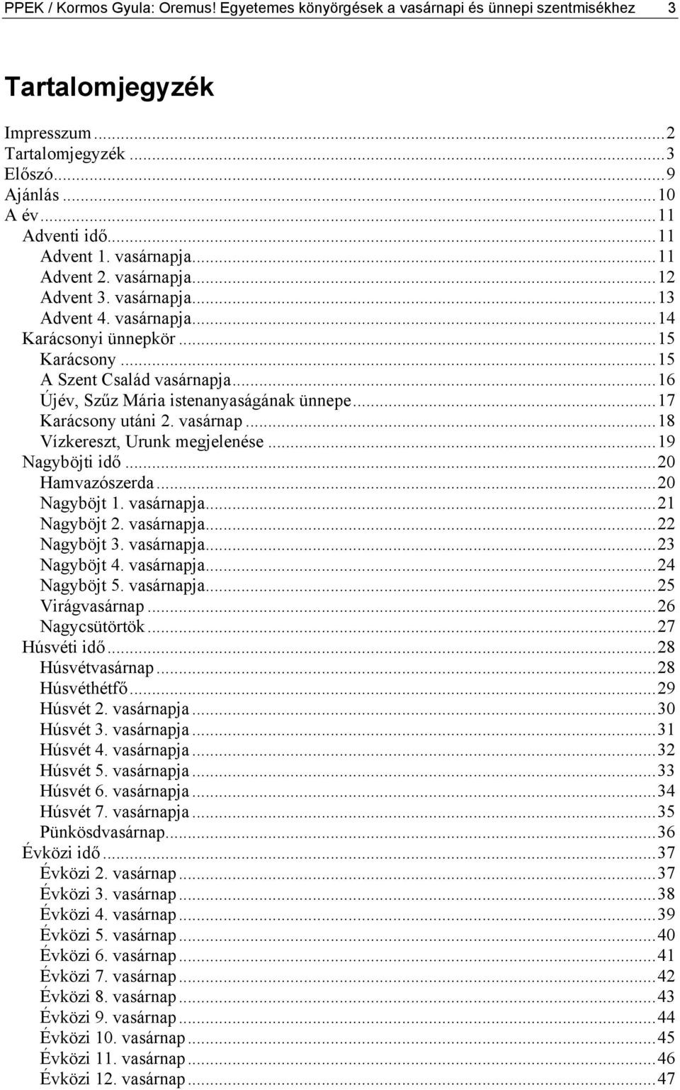 ..16 Újév, Szűz Mária istenanyaságának ünnepe...17 Karácsony utáni 2. vasárnap...18 Vízkereszt, Urunk megjelenése...19 Nagyböjti idő...20 Hamvazószerda...20 Nagyböjt 1. vasárnapja...21 Nagyböjt 2.