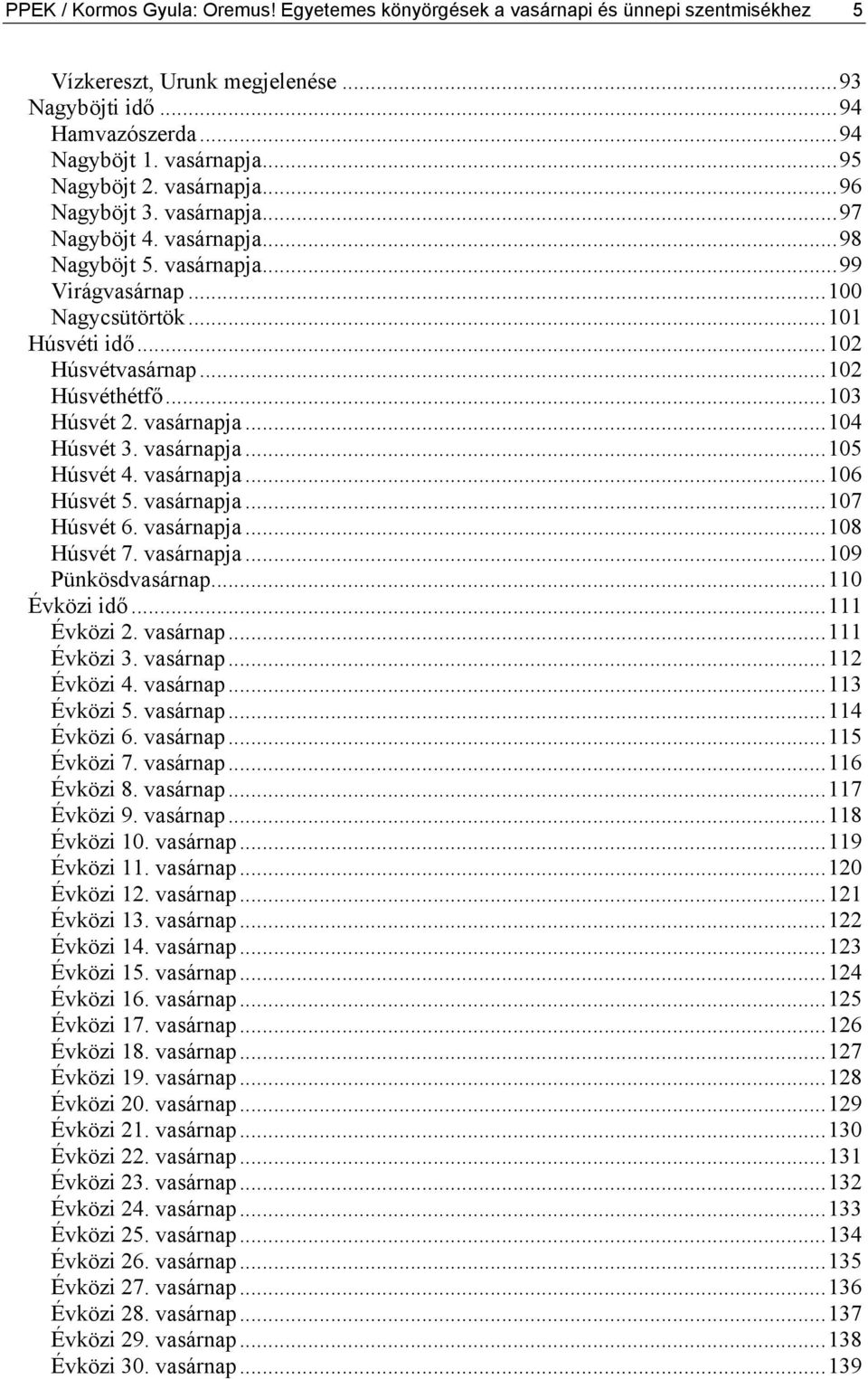 ..103 Húsvét 2. vasárnapja...104 Húsvét 3. vasárnapja...105 Húsvét 4. vasárnapja...106 Húsvét 5. vasárnapja...107 Húsvét 6. vasárnapja...108 Húsvét 7. vasárnapja...109 Pünkösdvasárnap...110 Évközi idő.